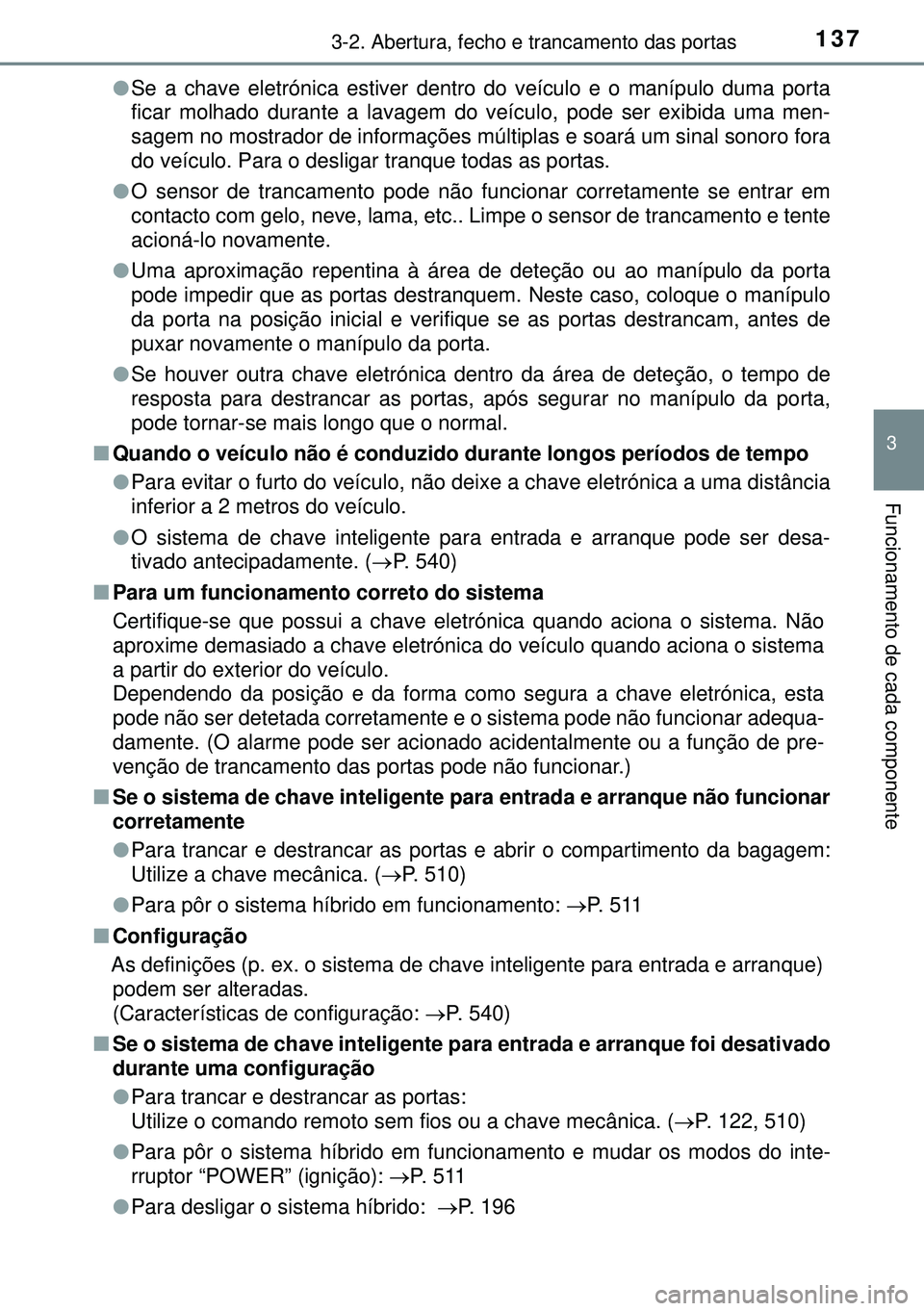 TOYOTA AURIS HYBRID 2015  Manual de utilização (in Portuguese) 1373-2. Abertura, fecho e trancamento das portas
3
Funcionamento de cada componente
lSe a chave eletrónica estiver dentro do veículo e o manípulo duma porta
ficar molhado durante a lavagem do veíc