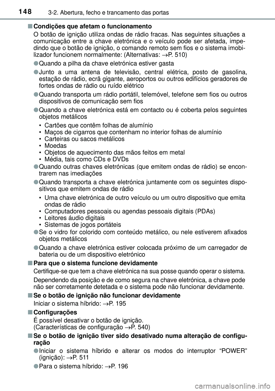 TOYOTA AURIS HYBRID 2015 Manual de utilização (in Portuguese) 1483-2. Abertura, fecho e trancamento das portas
nCondições que afetam o funcionamento
O botão de ignição utiliza ondas de rádio fracas. Nas seguintes situações a
comunicação entre a chave e TOYOTA AURIS HYBRID 2015 Manual de utilização (in Portuguese) 1483-2. Abertura, fecho e trancamento das portas
nCondições que afetam o funcionamento
O botão de ignição utiliza ondas de rádio fracas. Nas seguintes situações a
comunicação entre a chave e