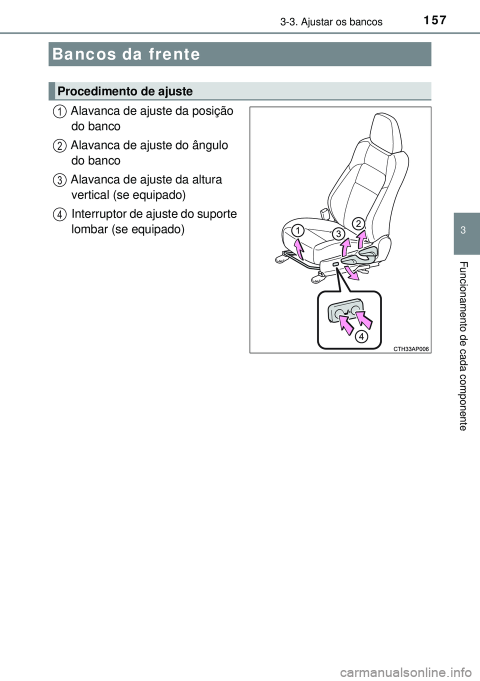TOYOTA AURIS HYBRID 2015  Manual de utilização (in Portuguese) 157
3
Funcionamento de cada componente
3-3. Ajustar os bancos
Alavanca de ajuste da posição 
do banco
Alavanca de ajuste do ângulo 
do banco
Alavanca de ajuste da altura 
vertical (se equipado)
Int