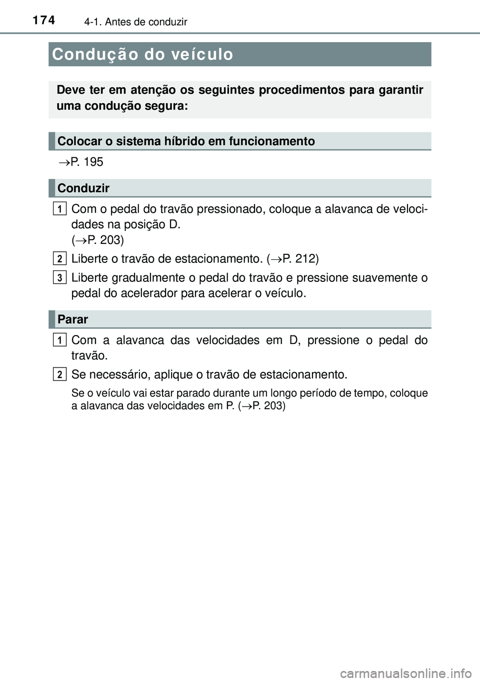 TOYOTA AURIS HYBRID 2015 Manual de utilização (in Portuguese) 1744-1. Antes de conduzir
P. 195
Com o pedal do travão pressionado, coloque a alavanca de veloci-
dades na posição D.
(P. 203)
Liberte o travão de estacionamento. (P. 212)
Liberte gradua TOYOTA AURIS HYBRID 2015 Manual de utilização (in Portuguese) 1744-1. Antes de conduzir
P. 195
Com o pedal do travão pressionado, coloque a alavanca de veloci-
dades na posição D.
(P. 203)
Liberte o travão de estacionamento. (P. 212)
Liberte gradua