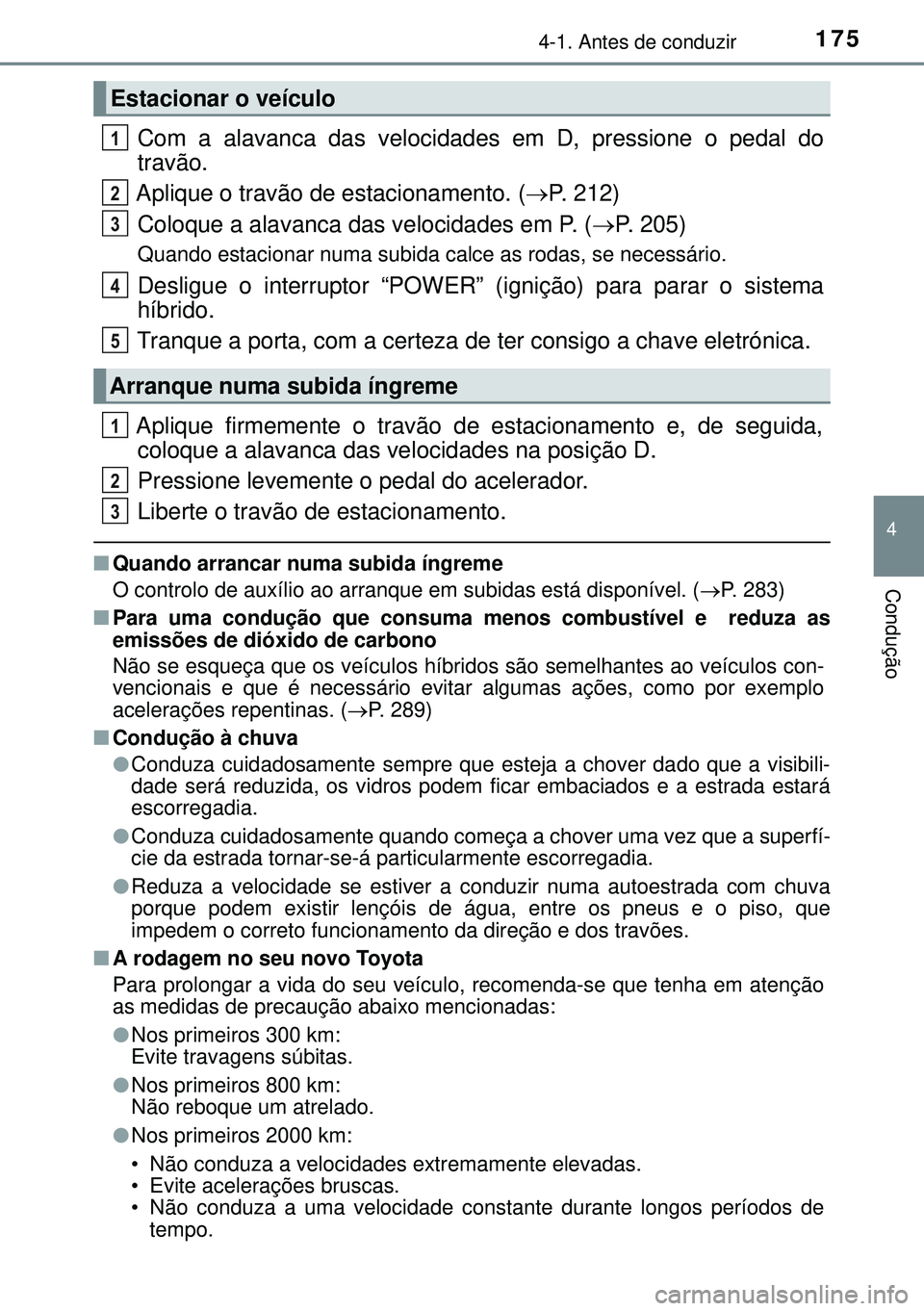 TOYOTA AURIS HYBRID 2015 Manual de utilização (in Portuguese) 1754-1. Antes de conduzir
4
Condução
Com a alavanca das velocidades em D, pressione o pedal do
travão.
Aplique o travão de estacionamento. (P. 212)
Coloque a alavanca das velocidades em P. ( TOYOTA AURIS HYBRID 2015 Manual de utilização (in Portuguese) 1754-1. Antes de conduzir
4
Condução
Com a alavanca das velocidades em D, pressione o pedal do
travão.
Aplique o travão de estacionamento. (P. 212)
Coloque a alavanca das velocidades em P. (