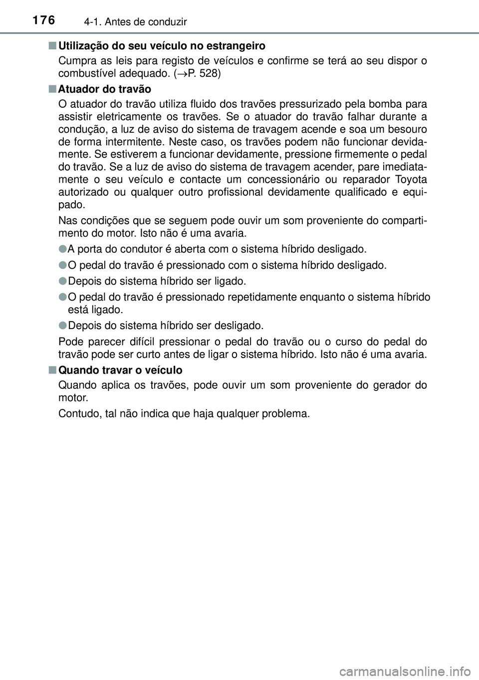 TOYOTA AURIS HYBRID 2015 Manual de utilização (in Portuguese) 1764-1. Antes de conduzir
nUtilização do seu veículo no estrangeiro
Cumpra as leis para registo de veículos e confirme se terá ao seu dispor o
combustível adequado. (P. 528)
nAtuador do trav TOYOTA AURIS HYBRID 2015 Manual de utilização (in Portuguese) 1764-1. Antes de conduzir
nUtilização do seu veículo no estrangeiro
Cumpra as leis para registo de veículos e confirme se terá ao seu dispor o
combustível adequado. (P. 528)
nAtuador do trav