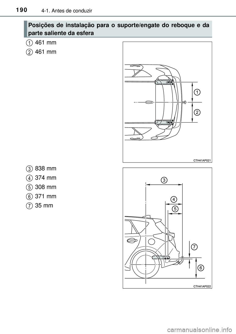 TOYOTA AURIS HYBRID 2015 Manual de utilização (in Portuguese) 1904-1. Antes de conduzir
461 mm
461 mm
838 mm
374 mm
308 mm
371 mm
35 mm
Posições de instalação para o suporte/engate do reboque e da
parte saliente da esfera
1
2
3
4
5
6
7 TOYOTA AURIS HYBRID 2015 Manual de utilização (in Portuguese) 1904-1. Antes de conduzir
461 mm
461 mm
838 mm
374 mm
308 mm
371 mm
35 mm
Posições de instalação para o suporte/engate do reboque e da
parte saliente da esfera
1
2
3
4
5
6
7
