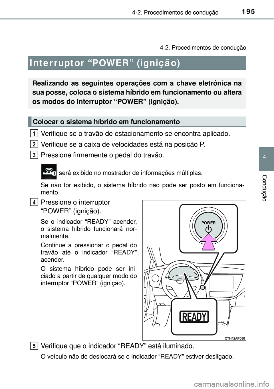 TOYOTA AURIS HYBRID 2015 Manual de utilização (in Portuguese) 195
4
Condução
4-2. Procedimentos de condução
4-2. Procedimentos de condução
Verifique se o travão de estacionamento se encontra aplicado.
Verifique se a caixa de velocidades está na posição TOYOTA AURIS HYBRID 2015 Manual de utilização (in Portuguese) 195
4
Condução
4-2. Procedimentos de condução
4-2. Procedimentos de condução
Verifique se o travão de estacionamento se encontra aplicado.
Verifique se a caixa de velocidades está na posição
