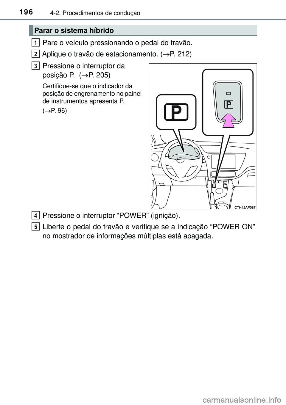 TOYOTA AURIS HYBRID 2015 Manual de utilização (in Portuguese) 1964-2. Procedimentos de condução
Pare o veículo pressionando o pedal do travão.
Aplique o travão de estacionamento. (P. 212)
Pressione o interruptor da
posição P. (P. 205)
Certifique-s TOYOTA AURIS HYBRID 2015 Manual de utilização (in Portuguese) 1964-2. Procedimentos de condução
Pare o veículo pressionando o pedal do travão.
Aplique o travão de estacionamento. (P. 212)
Pressione o interruptor da
posição P. (P. 205)
Certifique-s