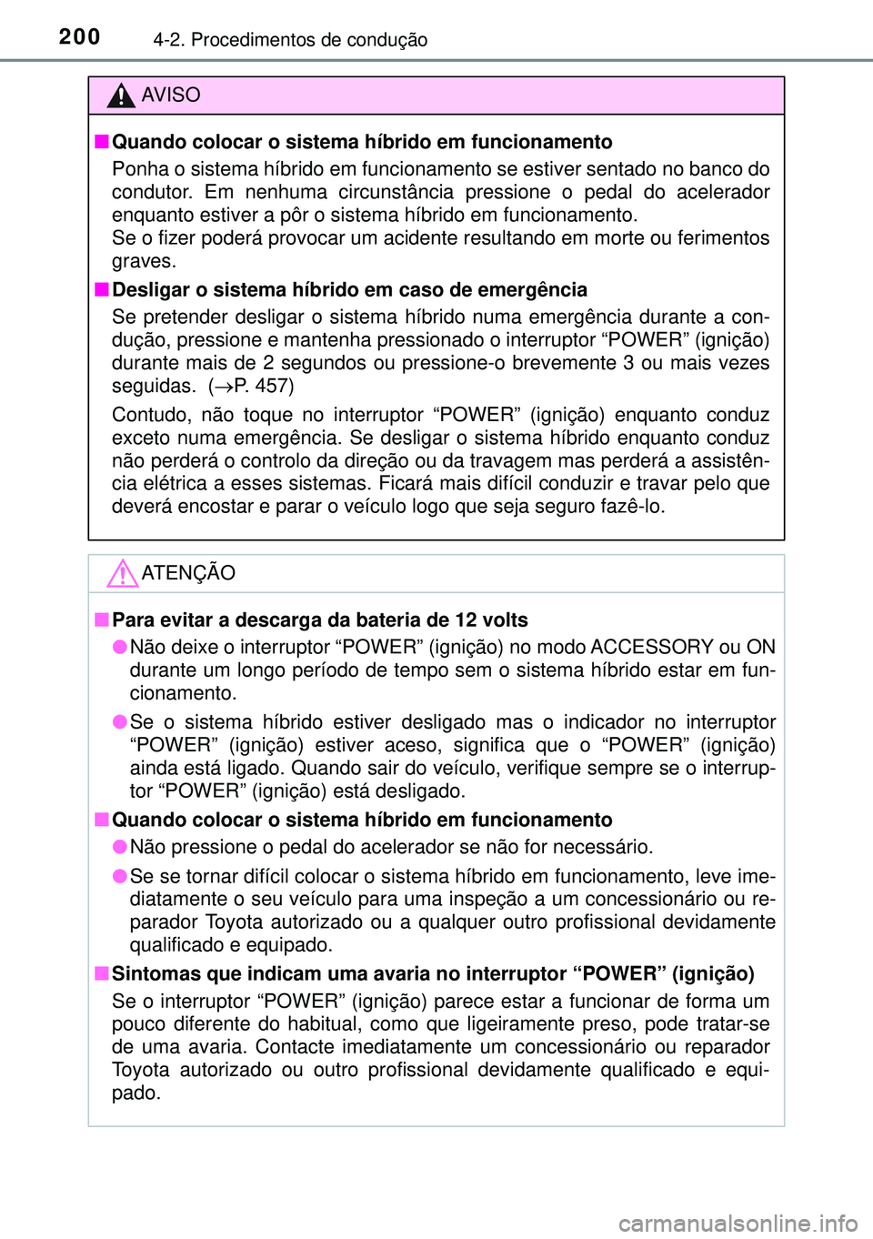 TOYOTA AURIS HYBRID 2015 Manual de utilização (in Portuguese) 2004-2. Procedimentos de condução
AVISO
nQuando colocar o sistema híbrido em funcionamento
Ponha o sistema híbrido em funcionamento se estiver sentado no banco do
condutor. Em nenhuma circunstânc TOYOTA AURIS HYBRID 2015 Manual de utilização (in Portuguese) 2004-2. Procedimentos de condução
AVISO
nQuando colocar o sistema híbrido em funcionamento
Ponha o sistema híbrido em funcionamento se estiver sentado no banco do
condutor. Em nenhuma circunstânc