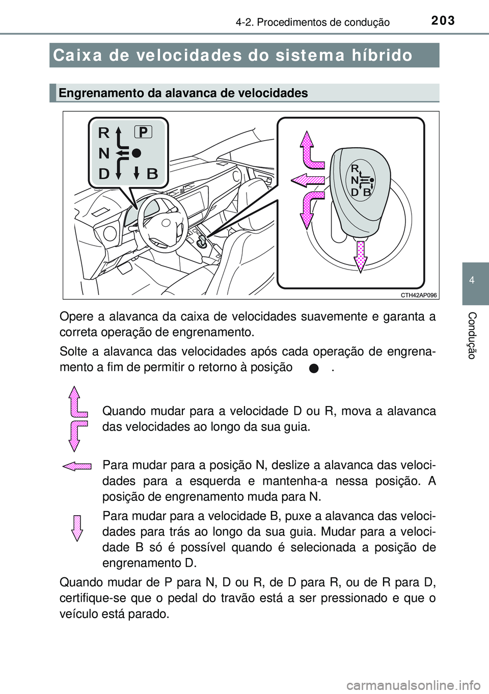 TOYOTA AURIS HYBRID 2015 Manual de utilização (in Portuguese) 2034-2. Procedimentos de condução
4
ConduçãoOpere a alavanca da caixa de velocidades suavemente e garanta a
correta operação de engrenamento.
Solte a alavanca das velocidades após cada operaç TOYOTA AURIS HYBRID 2015 Manual de utilização (in Portuguese) 2034-2. Procedimentos de condução
4
ConduçãoOpere a alavanca da caixa de velocidades suavemente e garanta a
correta operação de engrenamento.
Solte a alavanca das velocidades após cada operaç