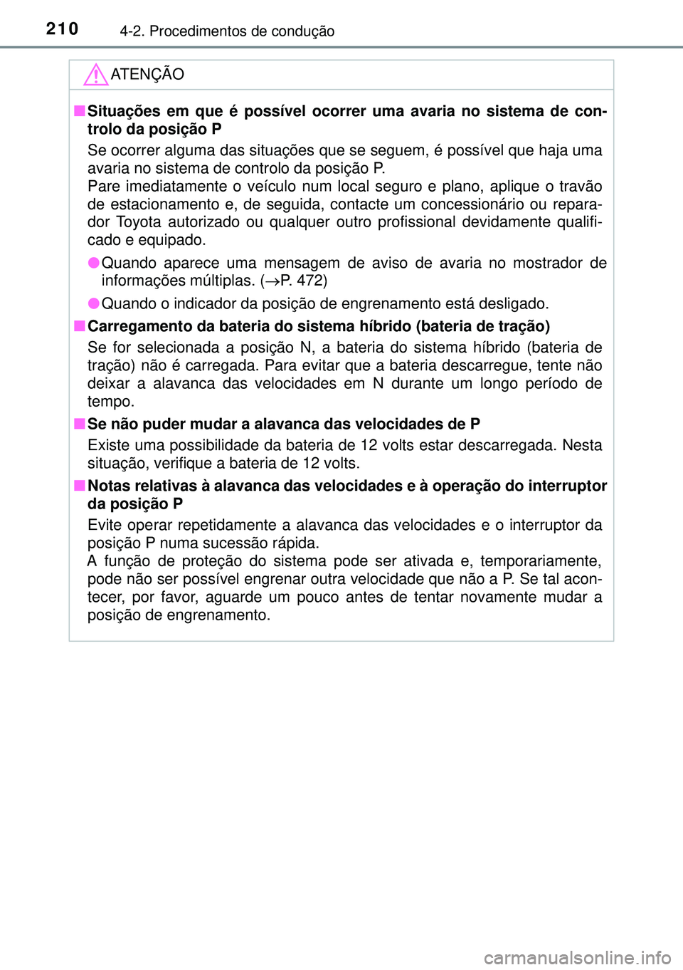 TOYOTA AURIS HYBRID 2015 Manual de utilização (in Portuguese) 2104-2. Procedimentos de condução
ATENÇÃO
nSituações em que é possível ocorrer uma avaria no sistema de con-
trolo da posição P
Se ocorrer alguma das situações que se seguem, é possível TOYOTA AURIS HYBRID 2015 Manual de utilização (in Portuguese) 2104-2. Procedimentos de condução
ATENÇÃO
nSituações em que é possível ocorrer uma avaria no sistema de con-
trolo da posição P
Se ocorrer alguma das situações que se seguem, é possível