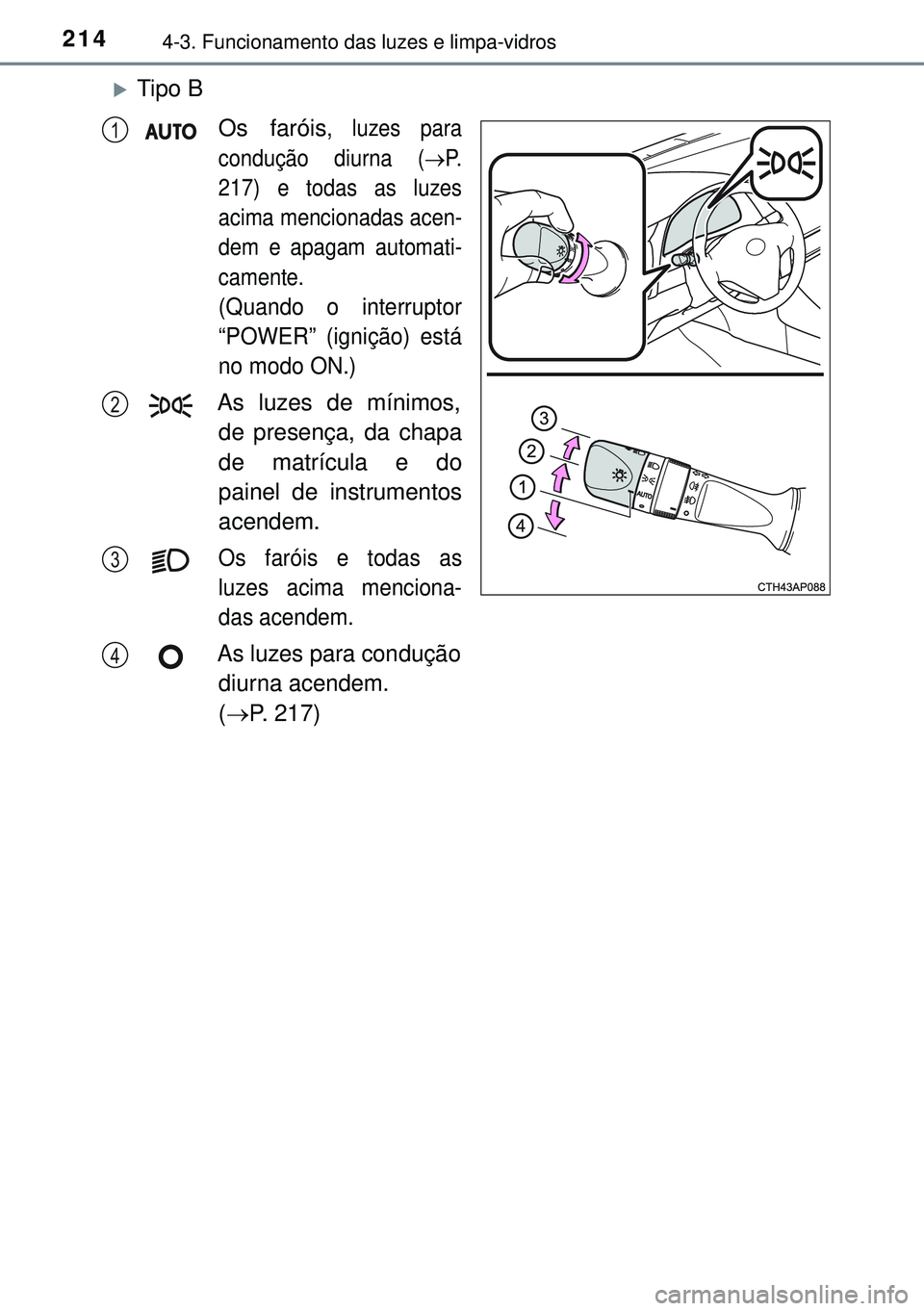 TOYOTA AURIS HYBRID 2015 Manual de utilização (in Portuguese) 2144-3. Funcionamento das luzes e limpa-vidros
Tipo B
Os faróis
, luzes para
condução diurna (P.
217) e todas as luzes
acima mencionadas acen-
dem e apagam automati-
camente.
(Quando o interr TOYOTA AURIS HYBRID 2015 Manual de utilização (in Portuguese) 2144-3. Funcionamento das luzes e limpa-vidros
Tipo B
Os faróis
, luzes para
condução diurna (P.
217) e todas as luzes
acima mencionadas acen-
dem e apagam automati-
camente.
(Quando o interr