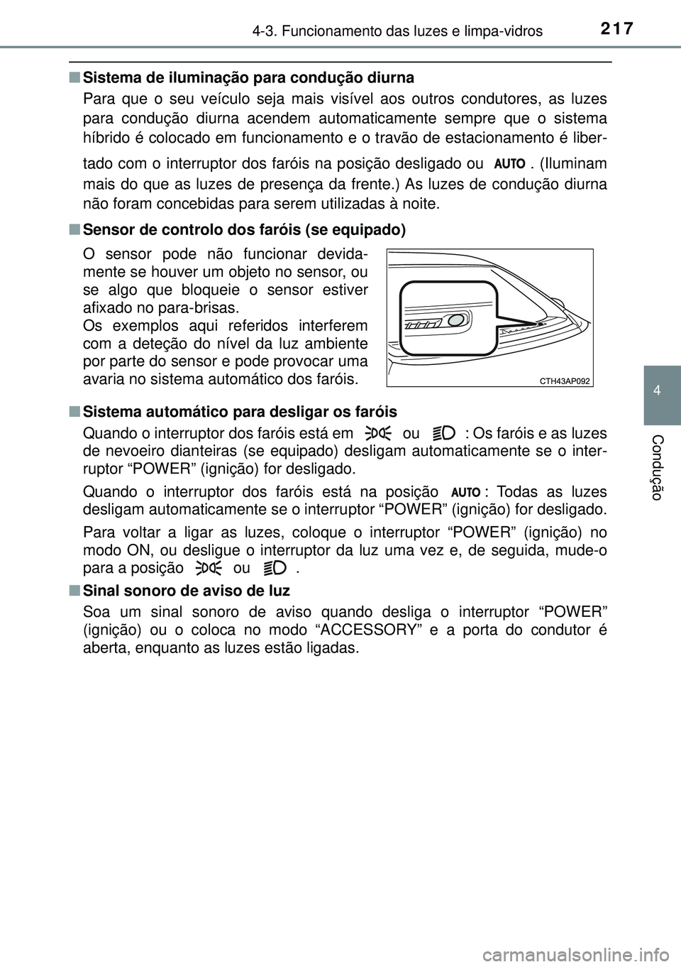 TOYOTA AURIS HYBRID 2015 Manual de utilização (in Portuguese) 2174-3. Funcionamento das luzes e limpa-vidros
4
Condução
nSistema de iluminação para condução diurna
Para que o seu veículo seja mais visível aos outros condutores, as luzes
para condução d TOYOTA AURIS HYBRID 2015 Manual de utilização (in Portuguese) 2174-3. Funcionamento das luzes e limpa-vidros
4
Condução
nSistema de iluminação para condução diurna
Para que o seu veículo seja mais visível aos outros condutores, as luzes
para condução d