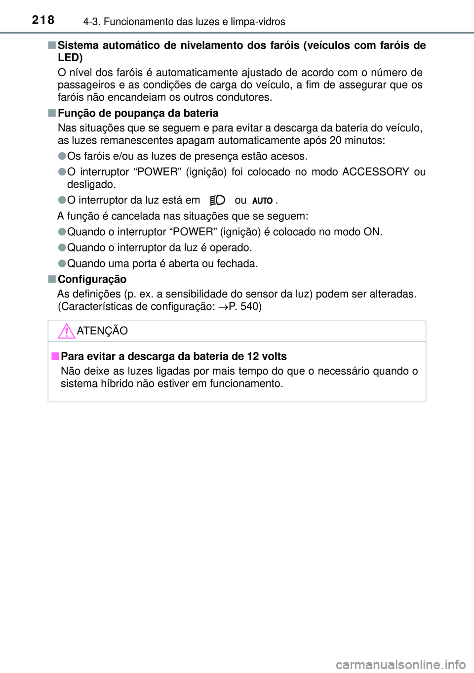 TOYOTA AURIS HYBRID 2015 Manual de utilização (in Portuguese) 2184-3. Funcionamento das luzes e limpa-vidros
nSistema automático de nivelamento dos faróis (veículos com faróis de
LED)
O nível dos faróis é automaticamente ajustado de acordo com o número d TOYOTA AURIS HYBRID 2015 Manual de utilização (in Portuguese) 2184-3. Funcionamento das luzes e limpa-vidros
nSistema automático de nivelamento dos faróis (veículos com faróis de
LED)
O nível dos faróis é automaticamente ajustado de acordo com o número d