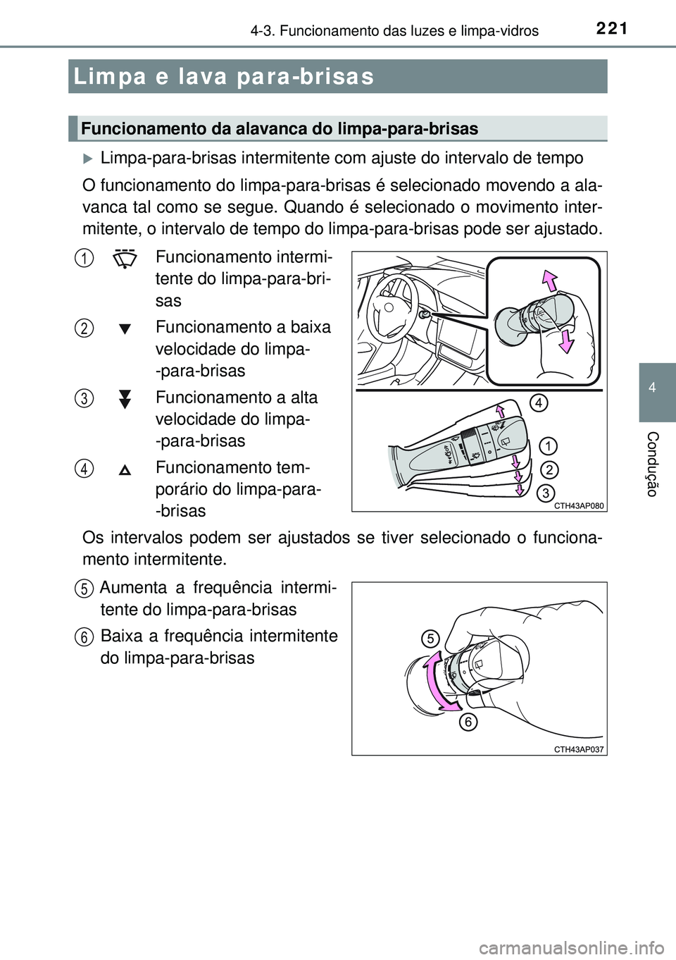TOYOTA AURIS HYBRID 2015  Manual de utilização (in Portuguese) 2214-3. Funcionamento das luzes e limpa-vidros
4
Condução
Limpa-para-brisas intermitente com ajuste do intervalo de tempo
O funcionamento do limpa-para-brisas é selecionado movendo a ala-
vanca 
