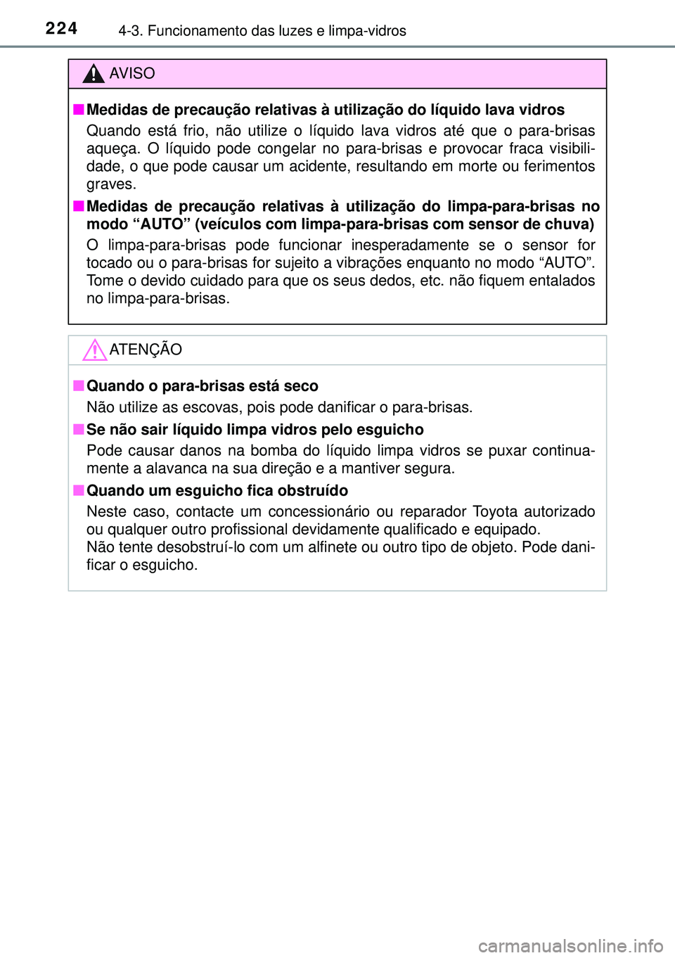 TOYOTA AURIS HYBRID 2015  Manual de utilização (in Portuguese) 2244-3. Funcionamento das luzes e limpa-vidros
AVISO
nMedidas de precaução relativas à utilização do líquido lava vidros
Quando está frio, não utilize o líquido lava vidros até que o para-br