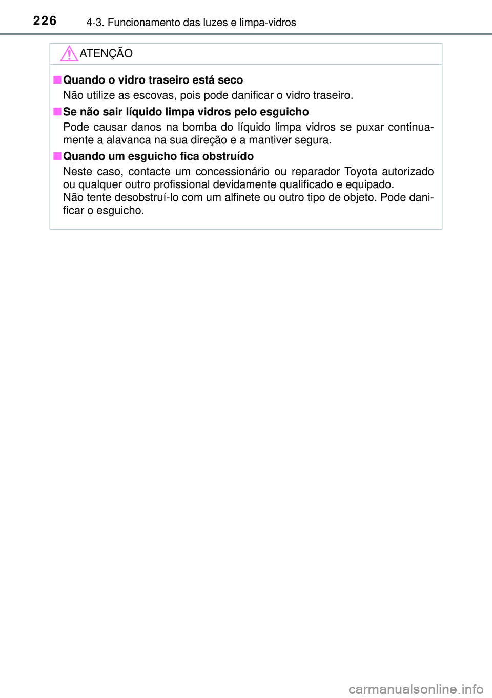 TOYOTA AURIS HYBRID 2015  Manual de utilização (in Portuguese) 2264-3. Funcionamento das luzes e limpa-vidros
ATENÇÃO
nQuando o vidro traseiro está seco
Não utilize as escovas, pois pode danificar o vidro traseiro.
nSe não sair líquido limpa vidros pelo esg