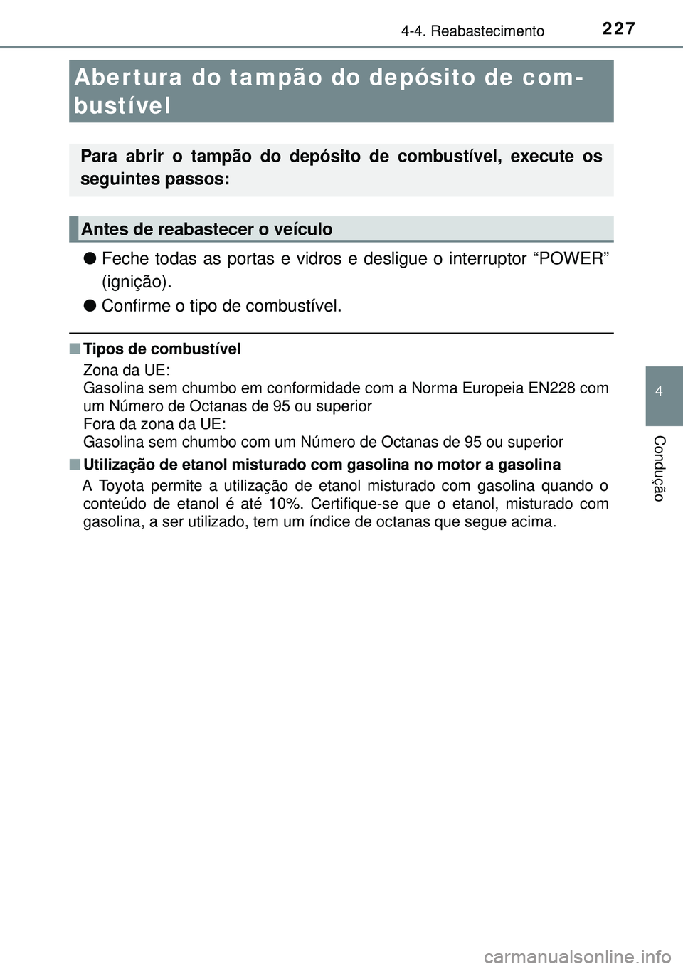 TOYOTA AURIS HYBRID 2015  Manual de utilização (in Portuguese) 227
4
Condução
4-4. Reabastecimento
lFeche todas as portas e vidros e desligue o interruptor “POWER”
(ignição).
lConfirme o tipo de combustível.
nTipos de combustível
Zona da UE:
Gasolina se