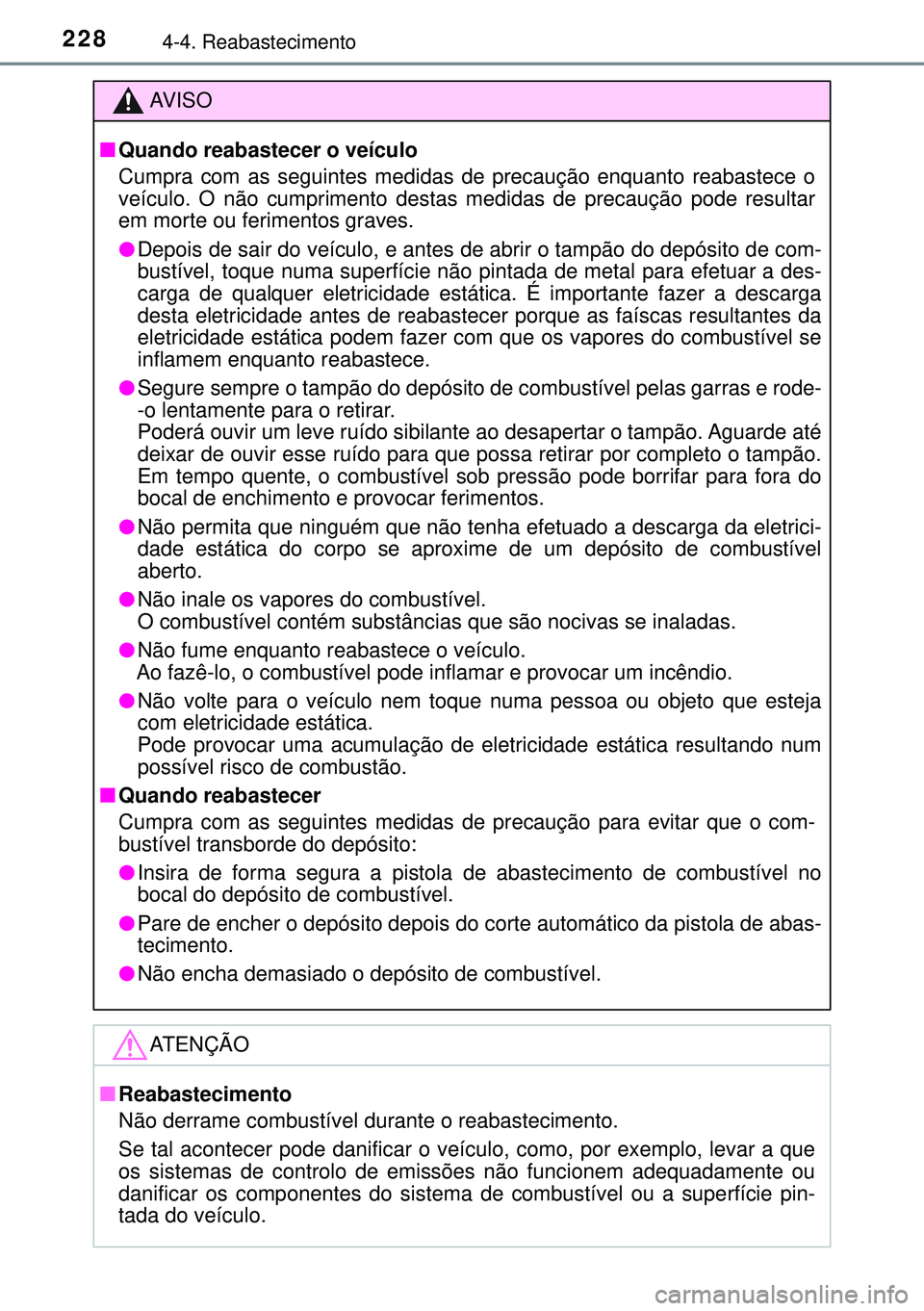 TOYOTA AURIS HYBRID 2015  Manual de utilização (in Portuguese) 2284-4. Reabastecimento
AVISO
nQuando reabastecer o veículo
Cumpra com as seguintes medidas de precaução enquanto reabastece o
veículo. O não cumprimento destas medidas de precaução pode result