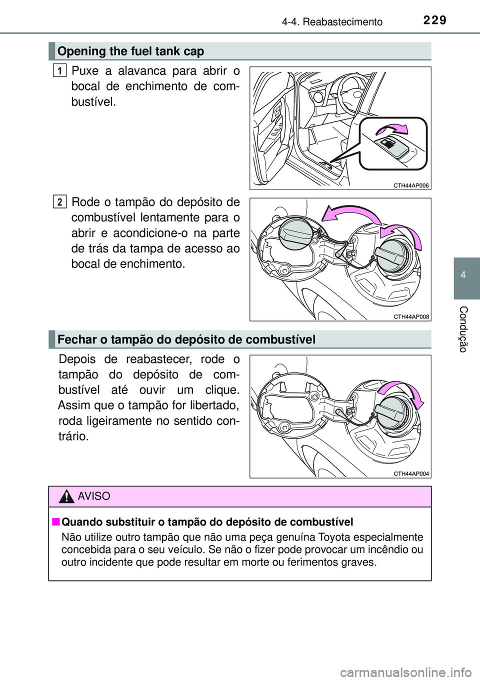 TOYOTA AURIS HYBRID 2015  Manual de utilização (in Portuguese) 2294-4. Reabastecimento
4
Condução
Puxe a alavanca para abrir o
bocal de enchimento de com-
bustível.
Rode o tampão do depósito de
combustível lentamente para o
abrir e acondicione-o na parte
de