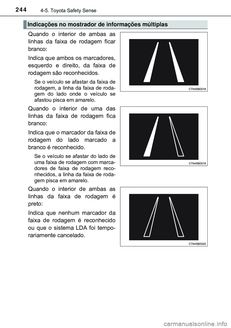 TOYOTA AURIS HYBRID 2015 Manual de utilização (in Portuguese) 2444-5. Toyota Safety Sense
Quando o interior de ambas as
linhas da faixa de rodagem ficar
branco:
Indica que ambos os marcadores,
esquerdo e direito, da faixa de
rodagem são reconhecidos.
Se o veí TOYOTA AURIS HYBRID 2015 Manual de utilização (in Portuguese) 2444-5. Toyota Safety Sense
Quando o interior de ambas as
linhas da faixa de rodagem ficar
branco:
Indica que ambos os marcadores,
esquerdo e direito, da faixa de
rodagem são reconhecidos.
Se o veí