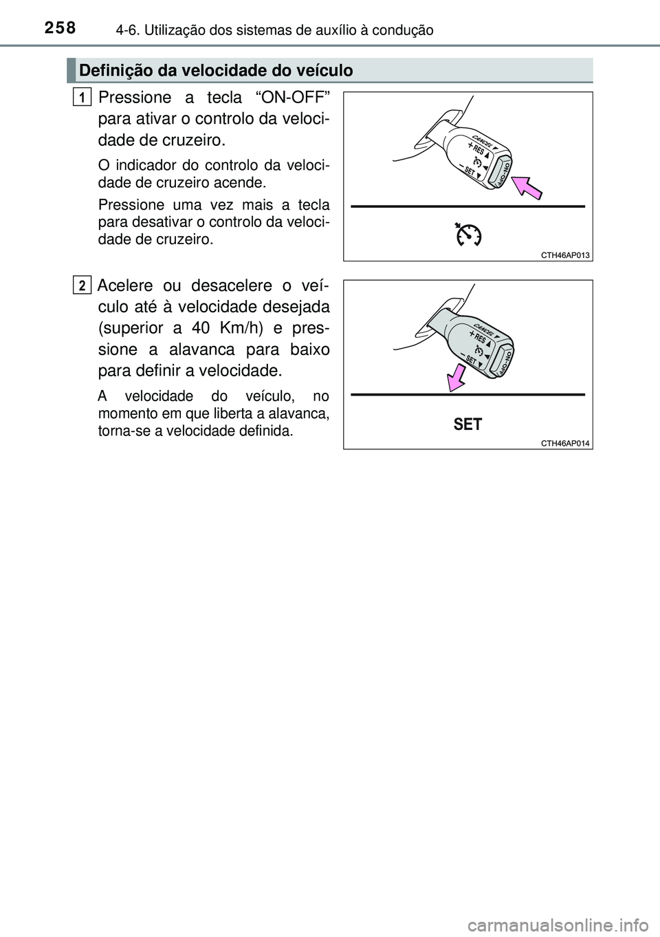 TOYOTA AURIS HYBRID 2015 Manual de utilização (in Portuguese) 2584-6. Utilização dos sistemas de auxílio à condução
Pressione a tecla “ON-OFF”
para ativar o controlo da veloci-
dade de cruzeiro.
O indicador do controlo da veloci-
dade de cruzeiro acen TOYOTA AURIS HYBRID 2015 Manual de utilização (in Portuguese) 2584-6. Utilização dos sistemas de auxílio à condução
Pressione a tecla “ON-OFF”
para ativar o controlo da veloci-
dade de cruzeiro.
O indicador do controlo da veloci-
dade de cruzeiro acen