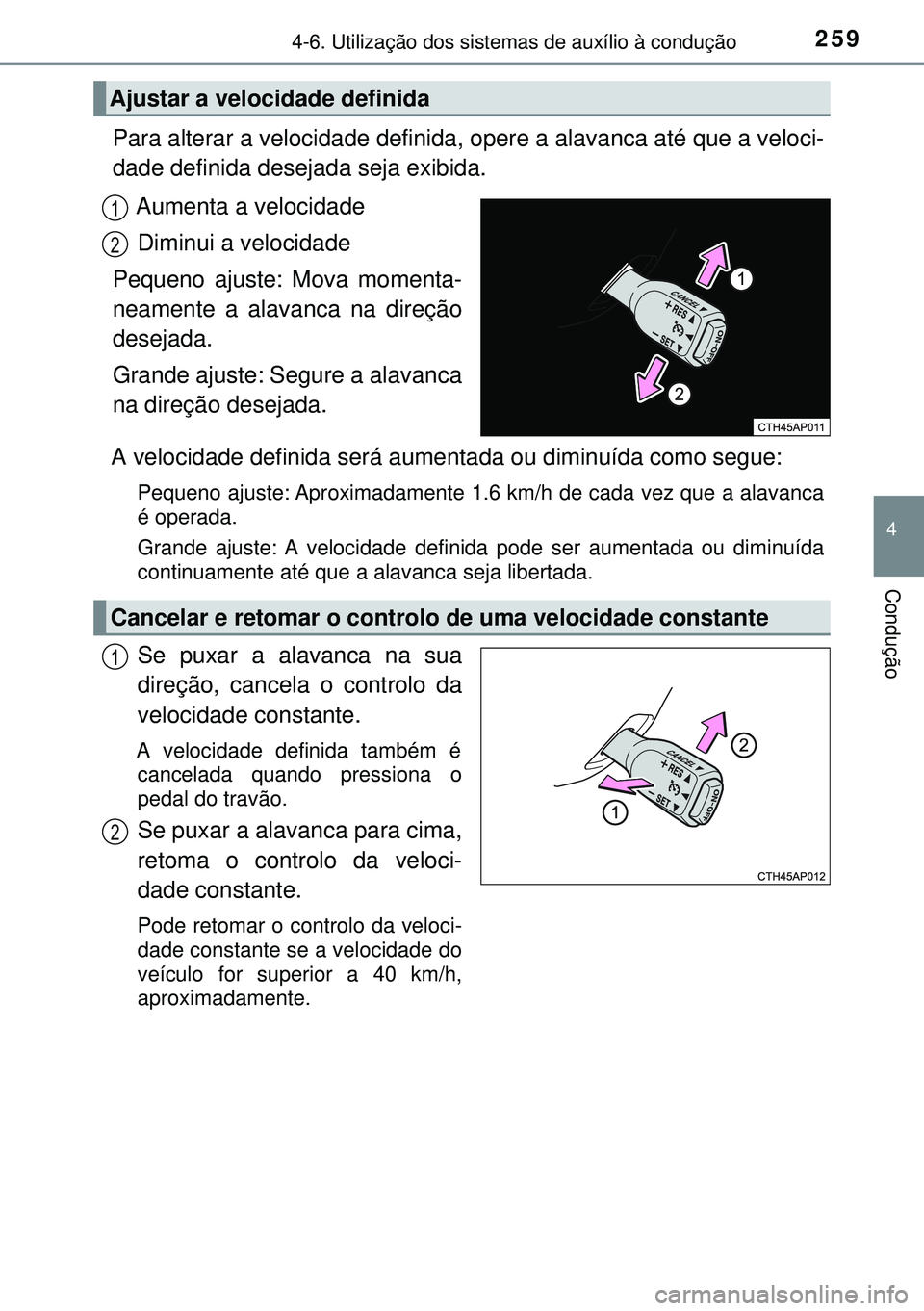 TOYOTA AURIS HYBRID 2015 Manual de utilização (in Portuguese) 2594-6. Utilização dos sistemas de auxílio à condução
4
Condução
Para alterar a velocidade definida, opere a alavanca até que a veloci-
dade definida desejada seja exibida.
Aumenta a velocida TOYOTA AURIS HYBRID 2015 Manual de utilização (in Portuguese) 2594-6. Utilização dos sistemas de auxílio à condução
4
Condução
Para alterar a velocidade definida, opere a alavanca até que a veloci-
dade definida desejada seja exibida.
Aumenta a velocida