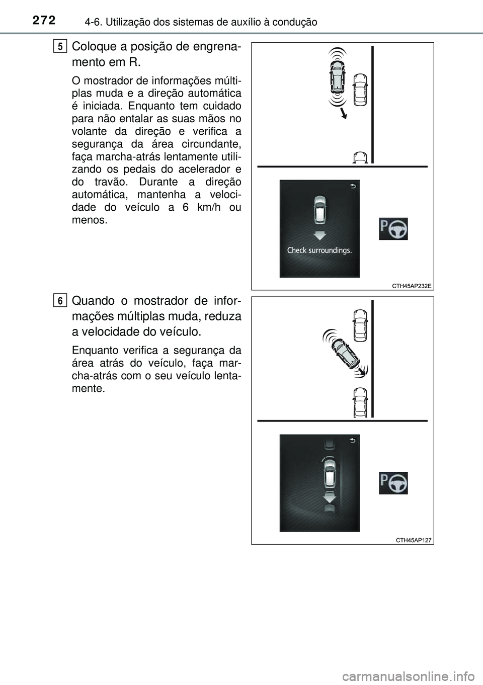 TOYOTA AURIS HYBRID 2015 Manual de utilização (in Portuguese) 2724-6. Utilização dos sistemas de auxílio à condução
Coloque a posição de engrena-
mento em R.
O mostrador de informações múlti-
plas muda e a direção automática
é iniciada. Enquanto t TOYOTA AURIS HYBRID 2015 Manual de utilização (in Portuguese) 2724-6. Utilização dos sistemas de auxílio à condução
Coloque a posição de engrena-
mento em R.
O mostrador de informações múlti-
plas muda e a direção automática
é iniciada. Enquanto t