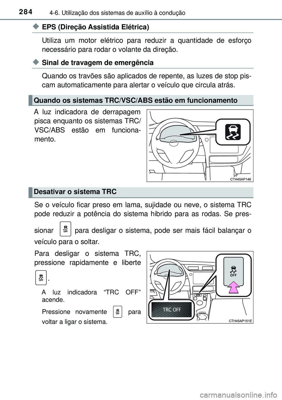 TOYOTA AURIS HYBRID 2015 Manual de utilização (in Portuguese) 2844-6. Utilização dos sistemas de auxílio à condução
uEPS (Direção Assistida Elétrica)
Utiliza um motor elétrico para reduzir a quantidade de esforço
necessário para rodar o volante da di TOYOTA AURIS HYBRID 2015 Manual de utilização (in Portuguese) 2844-6. Utilização dos sistemas de auxílio à condução
uEPS (Direção Assistida Elétrica)
Utiliza um motor elétrico para reduzir a quantidade de esforço
necessário para rodar o volante da di