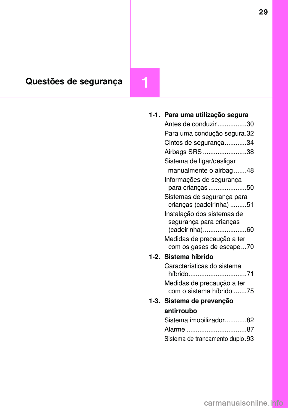 TOYOTA AURIS HYBRID 2015 Manual de utilização (in Portuguese) 29
1Questões de segurança
1-1. Para uma utilização segura
Antes de conduzir ................30
Para uma condução segura.32
Cintos de segurança ............34
Airbags SRS ...................... TOYOTA AURIS HYBRID 2015 Manual de utilização (in Portuguese) 29
1Questões de segurança
1-1. Para uma utilização segura
Antes de conduzir ................30
Para uma condução segura.32
Cintos de segurança ............34
Airbags SRS ......................