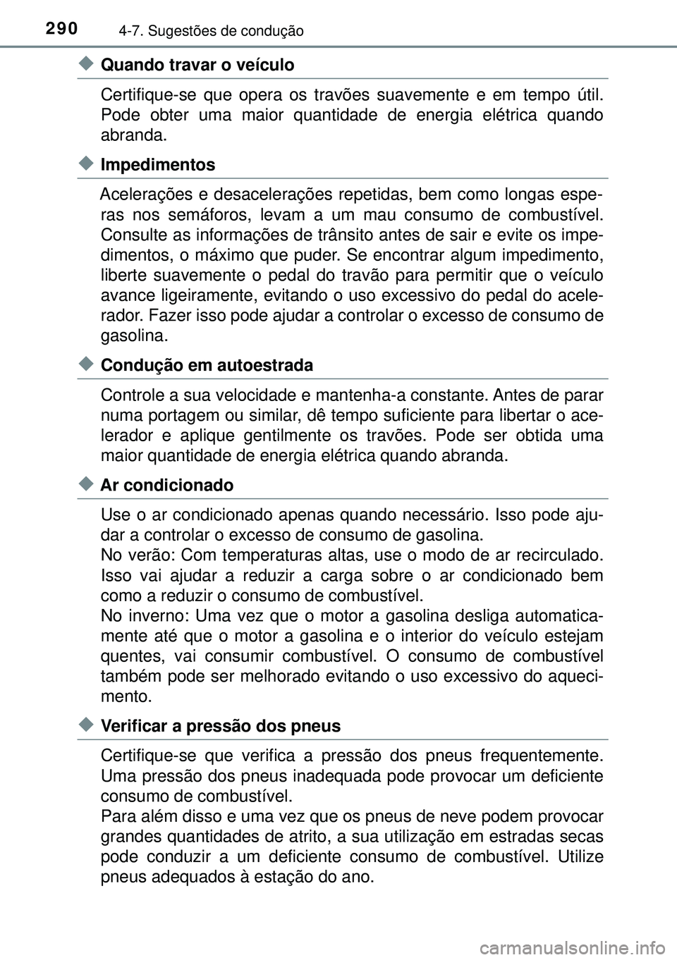 TOYOTA AURIS HYBRID 2015  Manual de utilização (in Portuguese) 2904-7. Sugestões de condução
uQuando travar o veículo
Certifique-se que opera os travões suavemente e em tempo útil.
Pode obter uma maior quantidade de energia elétrica quando
abranda.
uImpedi
