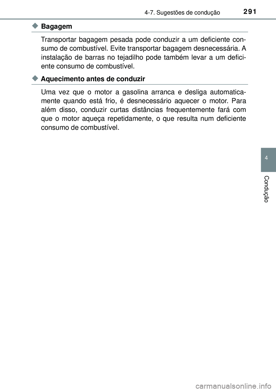 TOYOTA AURIS HYBRID 2015  Manual de utilização (in Portuguese) 2914-7. Sugestões de condução
4
Condução
uBagagem
Transportar bagagem pesada pode conduzir a um deficiente con-
sumo de combustível. Evite transportar bagagem desnecessária. A
instalação de b