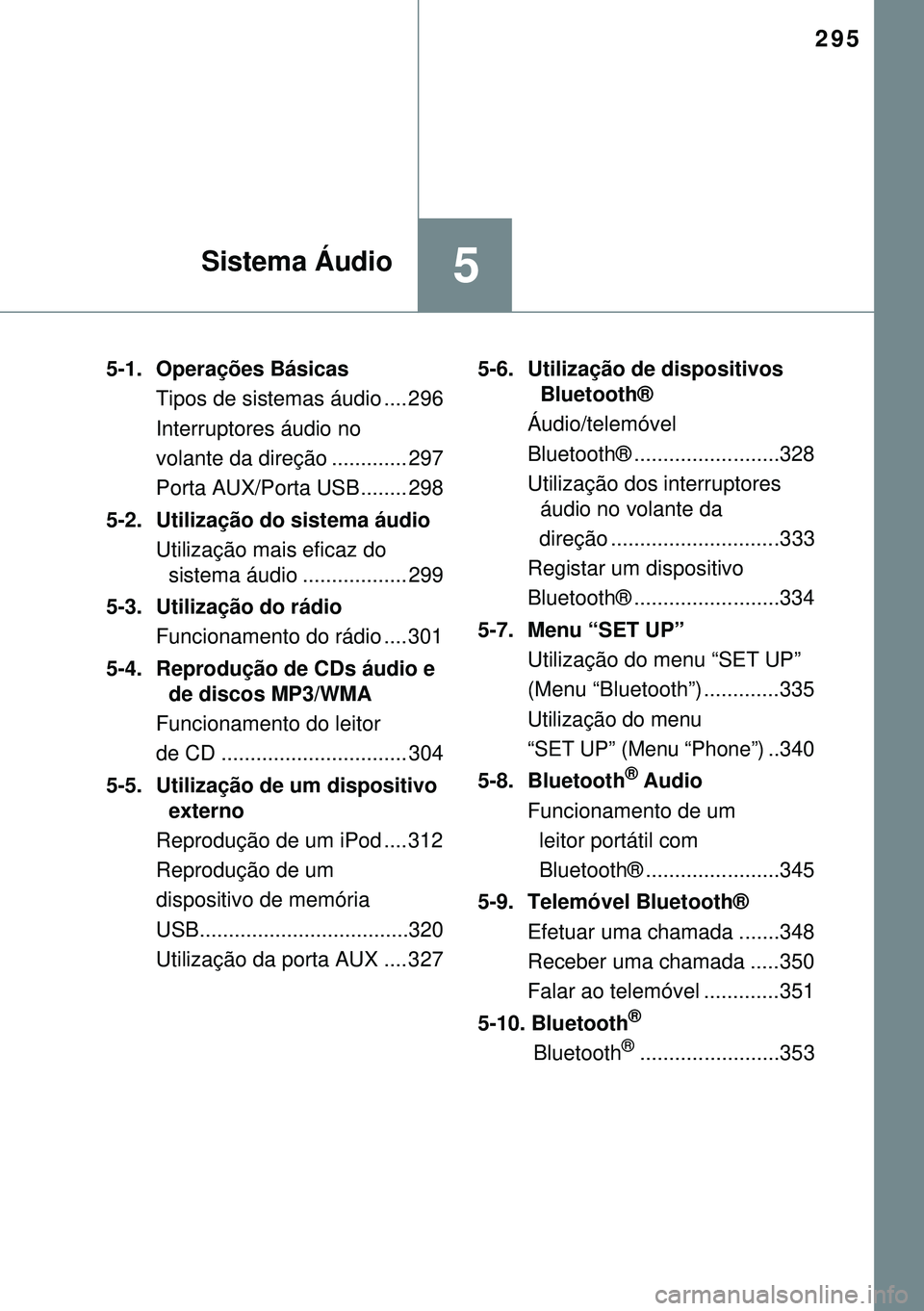 TOYOTA AURIS HYBRID 2015  Manual de utilização (in Portuguese) 295
5Sistema Áudio
5-1. Operações Básicas
Tipos de sistemas áudio .... 296
Interruptores áudio no 
volante da direção ............. 297
Porta AUX/Porta USB........ 298
5-2.  Utilização do si