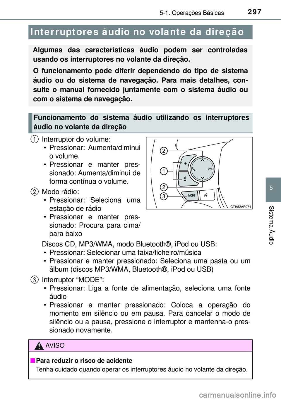 TOYOTA AURIS HYBRID 2015  Manual de utilização (in Portuguese) 2975-1. Operações Básicas
5
Sistema Áudio
Interruptor do volume:• Pressionar: Aumenta/diminui o volume.
• Pressionar e manter pres- sionado: Aumenta/diminui  de
forma contínua o volume.
Modo 