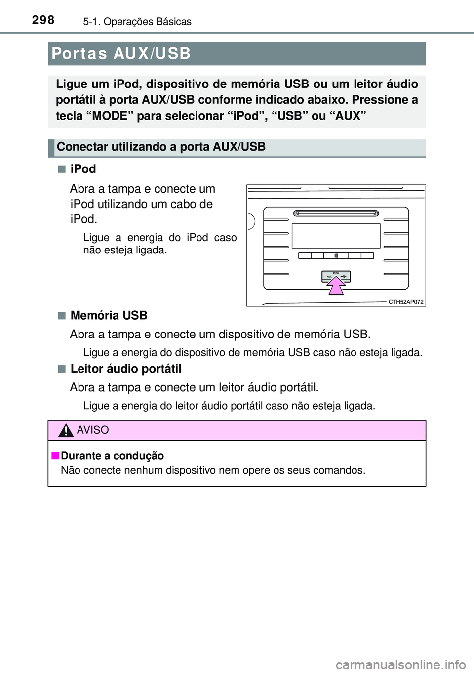 TOYOTA AURIS HYBRID 2015  Manual de utilização (in Portuguese) 2985-1. Operações Básicas
niPod
Abra a tampa e conecte um 
iPod utilizando um cabo de 
iPod.
Ligue a energia do iPod caso
não esteja ligada.
n
Memória USB
Abra a tampa e conecte um dispositivo de