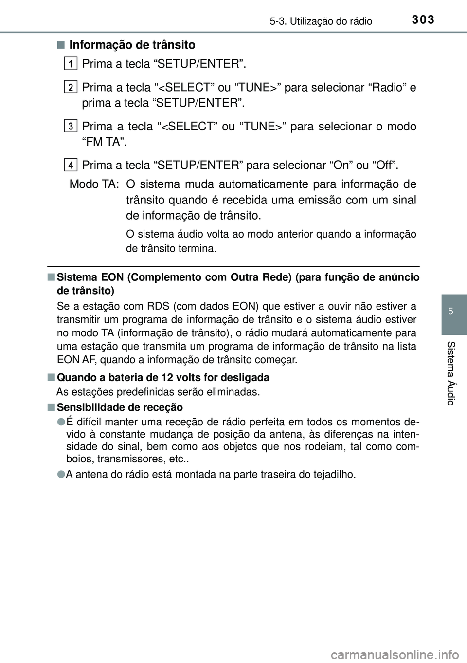 TOYOTA AURIS HYBRID 2015  Manual de utilização (in Portuguese) 3035-3. Utilização do rádio
5
Sistema Áudio
nInformação de trânsito
Prima a tecla “SETUP/ENTER”.
Prima a tecla “<SELECT” ou “TUNE>” para selecionar “Radio” e
prima a tecla “SE