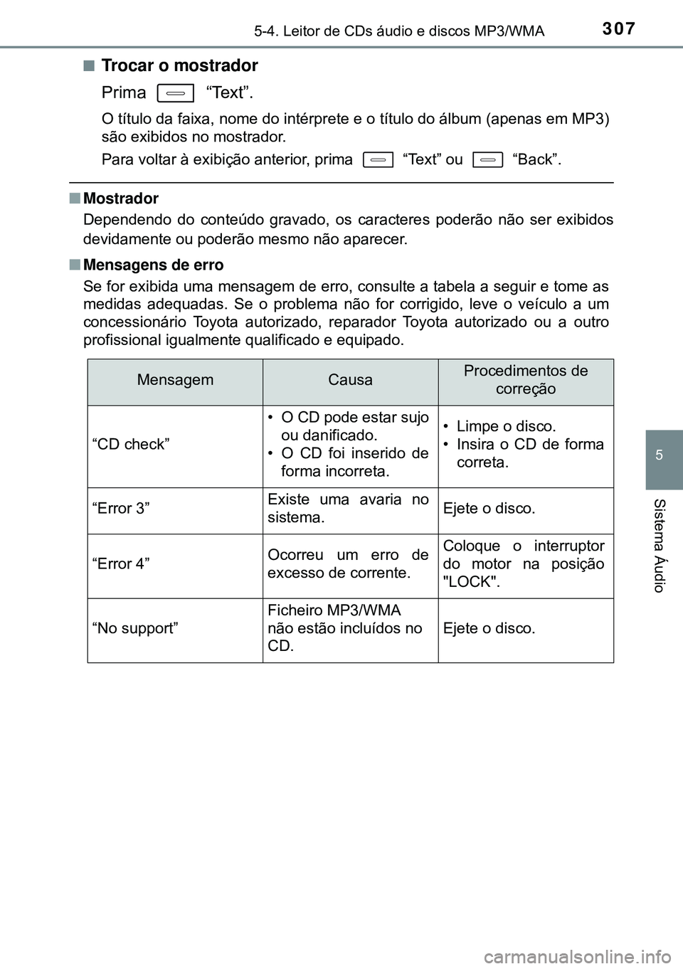 TOYOTA AURIS HYBRID 2015  Manual de utilização (in Portuguese) 3075-4. Leitor de CDs áudio e discos MP3/WMA
5
Sistema Áudio
nTrocar o mostrador
Prima  “Text”.
O título da faixa, nome do intérprete e o título do álbum (apenas em MP3)
são exibidos no mos