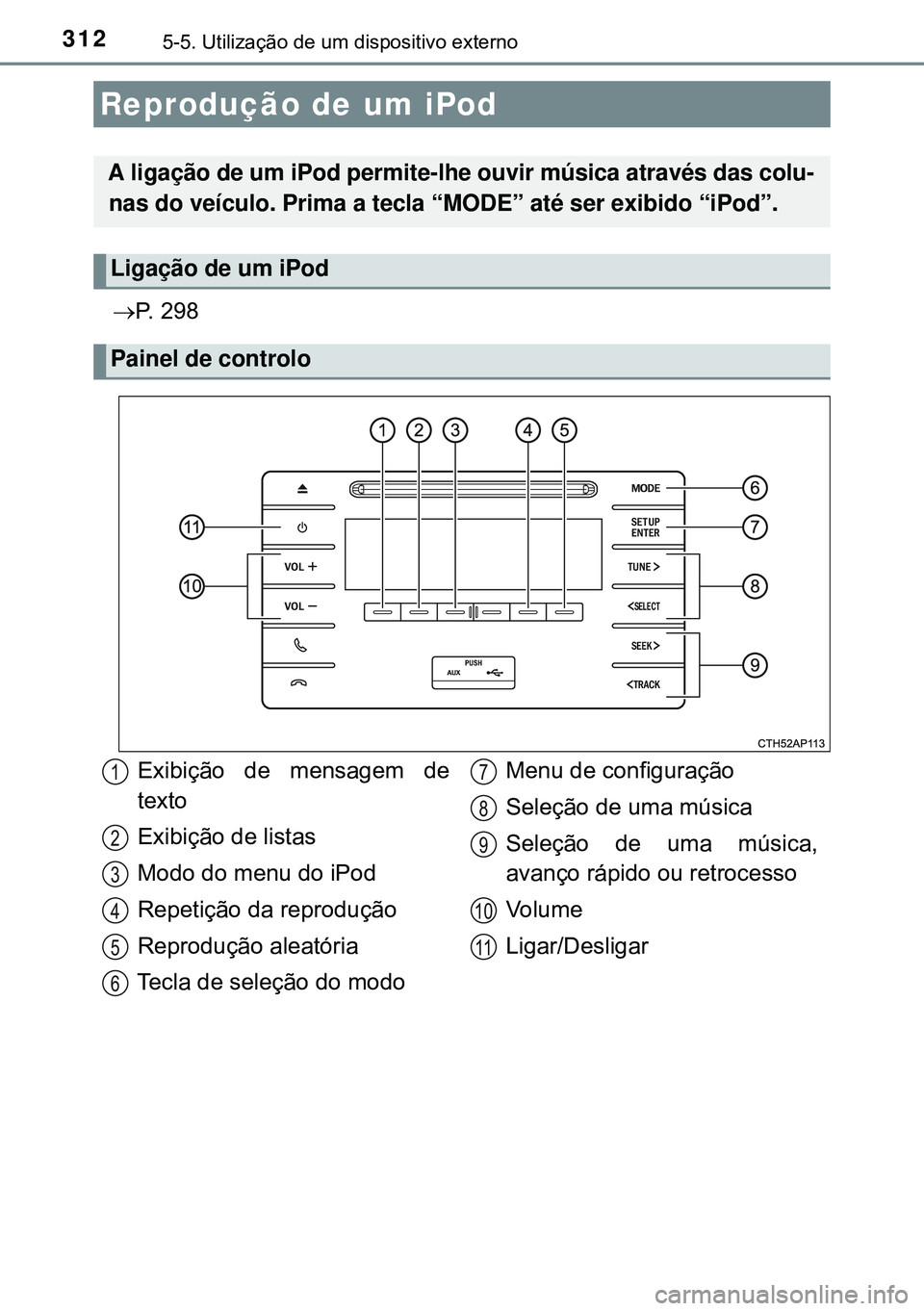 TOYOTA AURIS HYBRID 2015  Manual de utilização (in Portuguese) 3125-5. Utilização de um dispositivo externo
P. 298
Reprodução de um iPod
A ligação de um iPod permite-lhe ouvir música através das colu-
nas do veículo. Prima a tecla “MODE” até ser 