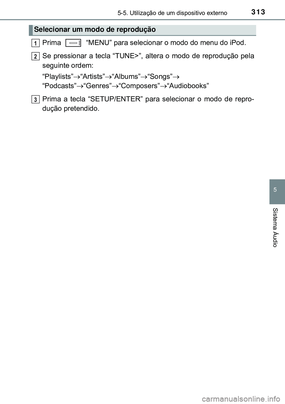 TOYOTA AURIS HYBRID 2015  Manual de utilização (in Portuguese) 3135-5. Utilização de um dispositivo externo
5
Sistema Áudio
Prima   “MENU” para selecionar o modo do menu do iPod.
Se pressionar a tecla “TUNE>”, altera o modo de reprodução pela
seguint