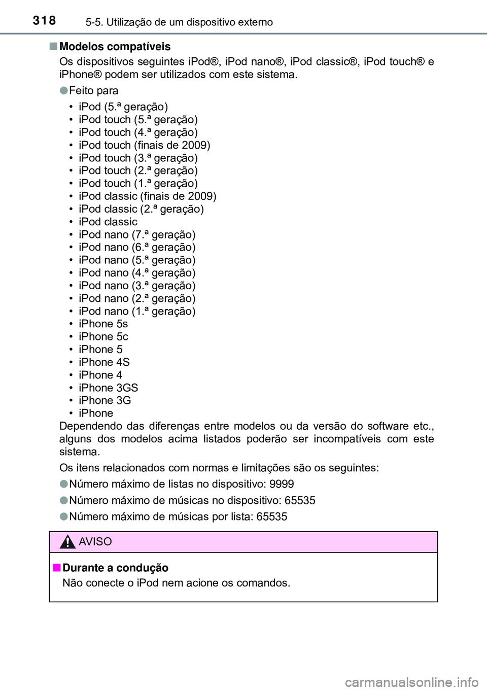 TOYOTA AURIS HYBRID 2015  Manual de utilização (in Portuguese) 3185-5. Utilização de um dispositivo externo
nModelos compatíveis
Os dispositivos seguintes iPod®, iPod nano®, iPod classic®, iPod touch® e
iPhone® podem ser utilizados com este sistema.
lFeit