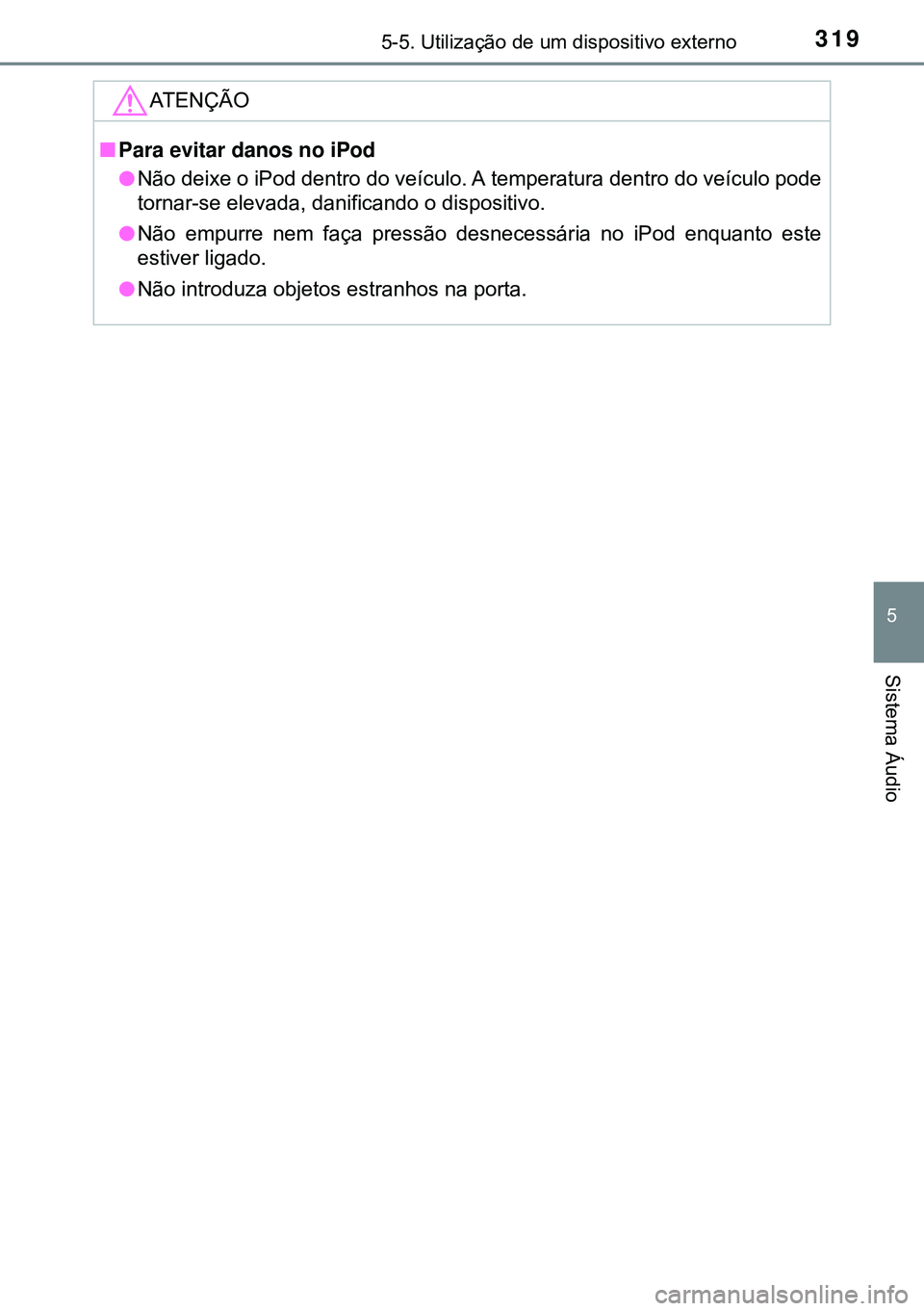 TOYOTA AURIS HYBRID 2015  Manual de utilização (in Portuguese) 3195-5. Utilização de um dispositivo externo
5
Sistema Áudio
ATENÇÃO
nPara evitar danos no iPod 
lNão deixe o iPod dentro do veículo. A temperatura dentro do veículo pode
tornar-se elevada, da
