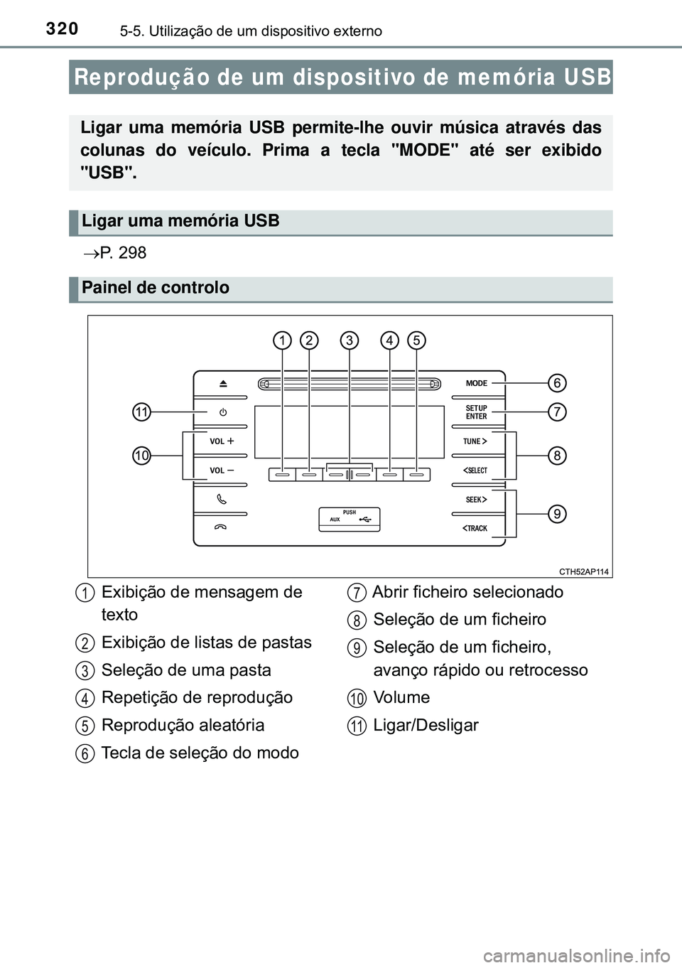 TOYOTA AURIS HYBRID 2015 Manual de utilização (in Portuguese) 3205-5. Utilização de um dispositivo externo
P. 298
Reprodução de um dispositivo de memória USB
Ligar uma memória USB permite-lhe ouvir música através das
colunas do veículo. Prima a tecla TOYOTA AURIS HYBRID 2015 Manual de utilização (in Portuguese) 3205-5. Utilização de um dispositivo externo
P. 298
Reprodução de um dispositivo de memória USB
Ligar uma memória USB permite-lhe ouvir música através das
colunas do veículo. Prima a tecla