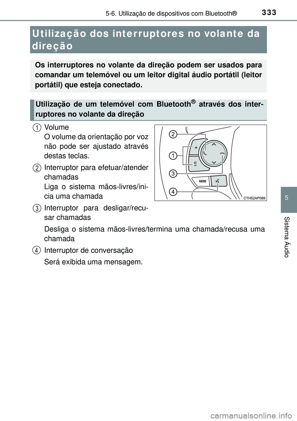 TOYOTA AURIS HYBRID 2015 Manual de utilização (in Portuguese) 3335-6. Utilização de dispositivos com Bluetooth®
5
Sistema Áudio
Volume
O volume da orientação por voz
não pode ser ajustado através
destas teclas.
Interruptor para efetuar/atender
chamadas TOYOTA AURIS HYBRID 2015 Manual de utilização (in Portuguese) 3335-6. Utilização de dispositivos com Bluetooth®
5
Sistema Áudio
Volume
O volume da orientação por voz
não pode ser ajustado através
destas teclas.
Interruptor para efetuar/atender
chamadas
