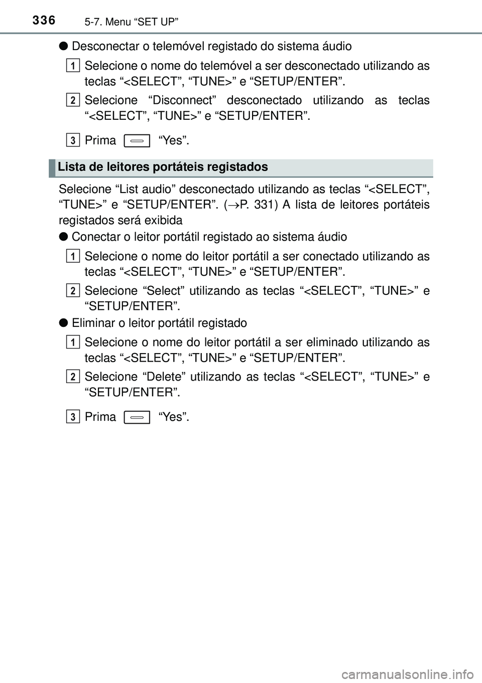 TOYOTA AURIS HYBRID 2015 Manual de utilização (in Portuguese) 3365-7. Menu “SET UP”
lDesconectar o telemóvel registado do sistema áudio
Selecione o nome do telemóvel a ser desconectado utilizando as
teclas “<SELECT”, “TUNE>” e “SETUP/ENTER”.
S TOYOTA AURIS HYBRID 2015 Manual de utilização (in Portuguese) 3365-7. Menu “SET UP”
lDesconectar o telemóvel registado do sistema áudio
Selecione o nome do telemóvel a ser desconectado utilizando as
teclas “<SELECT”, “TUNE>” e “SETUP/ENTER”.
S