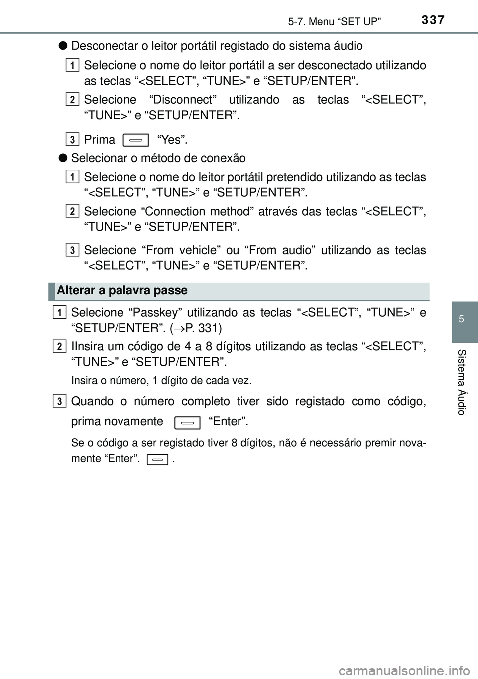 TOYOTA AURIS HYBRID 2015 Manual de utilização (in Portuguese) 3375-7. Menu “SET UP”
5
Sistema Áudio
lDesconectar o leitor portátil registado do sistema áudio
Selecione o nome do leitor portátil a ser desconectado utilizando
as teclas “<SELECT”, “TU TOYOTA AURIS HYBRID 2015 Manual de utilização (in Portuguese) 3375-7. Menu “SET UP”
5
Sistema Áudio
lDesconectar o leitor portátil registado do sistema áudio
Selecione o nome do leitor portátil a ser desconectado utilizando
as teclas “<SELECT”, “TU