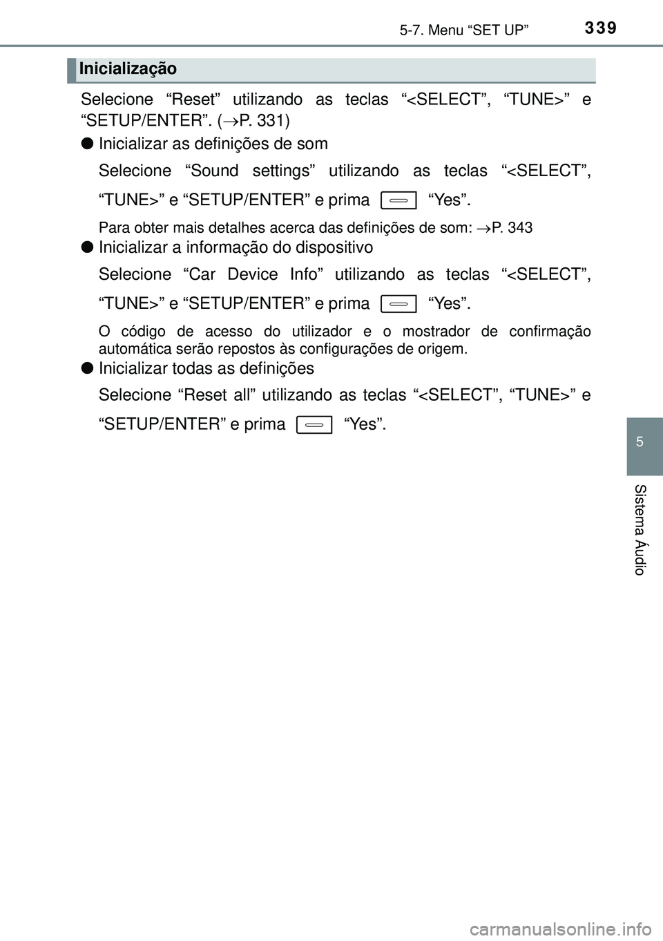 TOYOTA AURIS HYBRID 2015 Manual de utilização (in Portuguese) 3395-7. Menu “SET UP”
5
Sistema Áudio
Selecione “Reset” utilizando as teclas “<SELECT”, “TUNE>” e
“SETUP/ENTER”. (P. 331)
lInicializar as definições de som
Selecione “Sound TOYOTA AURIS HYBRID 2015 Manual de utilização (in Portuguese) 3395-7. Menu “SET UP”
5
Sistema Áudio
Selecione “Reset” utilizando as teclas “<SELECT”, “TUNE>” e
“SETUP/ENTER”. (P. 331)
lInicializar as definições de som
Selecione “Sound