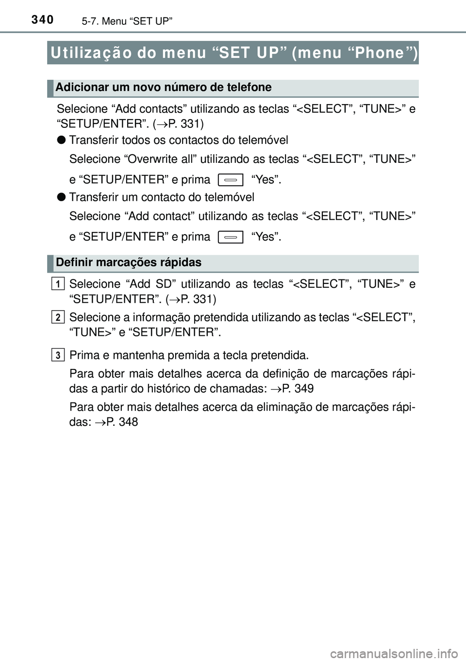 TOYOTA AURIS HYBRID 2015  Manual de utilização (in Portuguese) 3405-7. Menu “SET UP”
Selecione “Add contacts” utilizando as teclas “<SELECT”, “TUNE>” e
“SETUP/ENTER”. (P. 331)
lTransferir todos os contactos do telemóvel
Selecione “Overwr