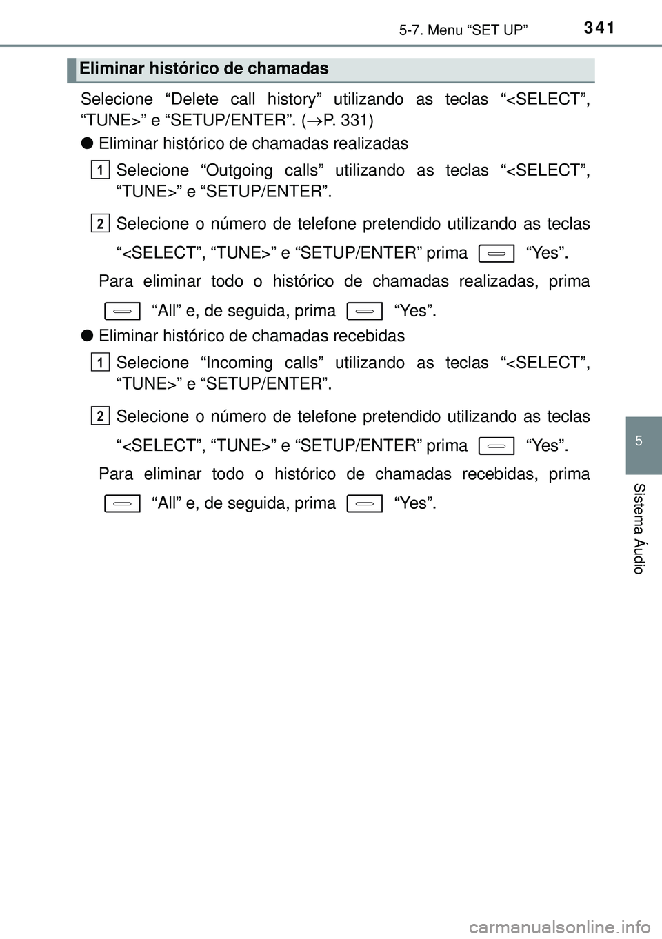 TOYOTA AURIS HYBRID 2015  Manual de utilização (in Portuguese) 3415-7. Menu “SET UP”
5
Sistema Áudio
Selecione “Delete call history” utilizando as teclas “<SELECT”,
“TUNE>” e “SETUP/ENTER”. (P. 331)
lEliminar histórico de chamadas realiza