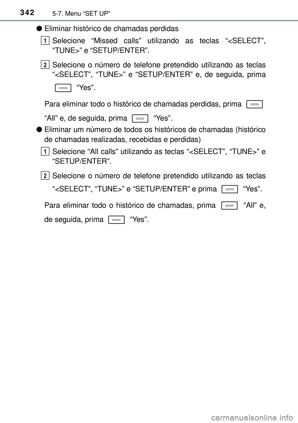 TOYOTA AURIS HYBRID 2015  Manual de utilização (in Portuguese) 3425-7. Menu “SET UP”
lEliminar histórico de chamadas perdidas
Selecione “Missed calls” utilizando as teclas “<SELECT”,
“TUNE>” e “SETUP/ENTER”.
Selecione o número de telefone pr