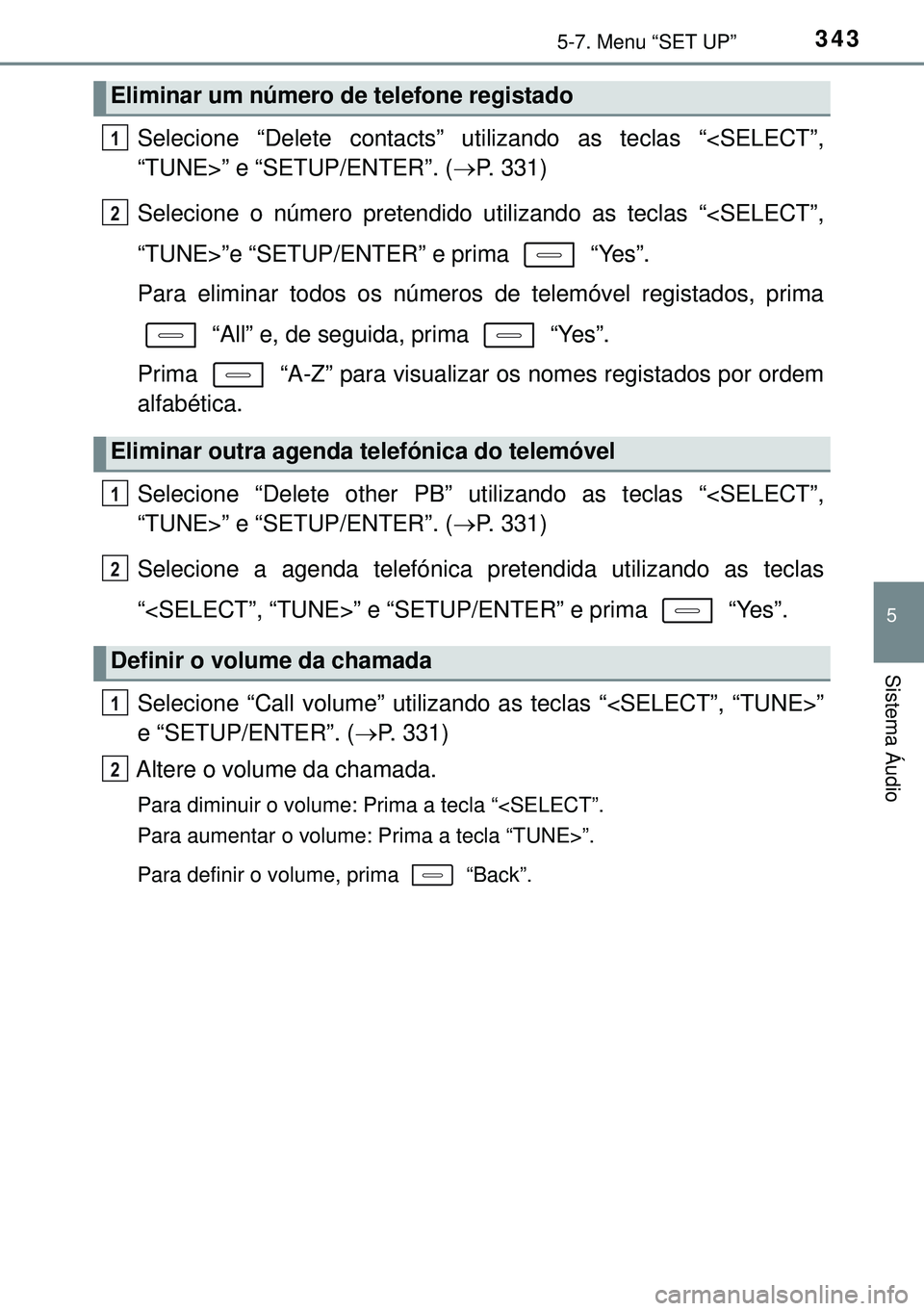 TOYOTA AURIS HYBRID 2015  Manual de utilização (in Portuguese) 3435-7. Menu “SET UP”
5
Sistema Áudio
Selecione “Delete contacts” utilizando as teclas “<SELECT”,
“TUNE>” e “SETUP/ENTER”. (P. 331)
Selecione o número pretendido utilizando as
