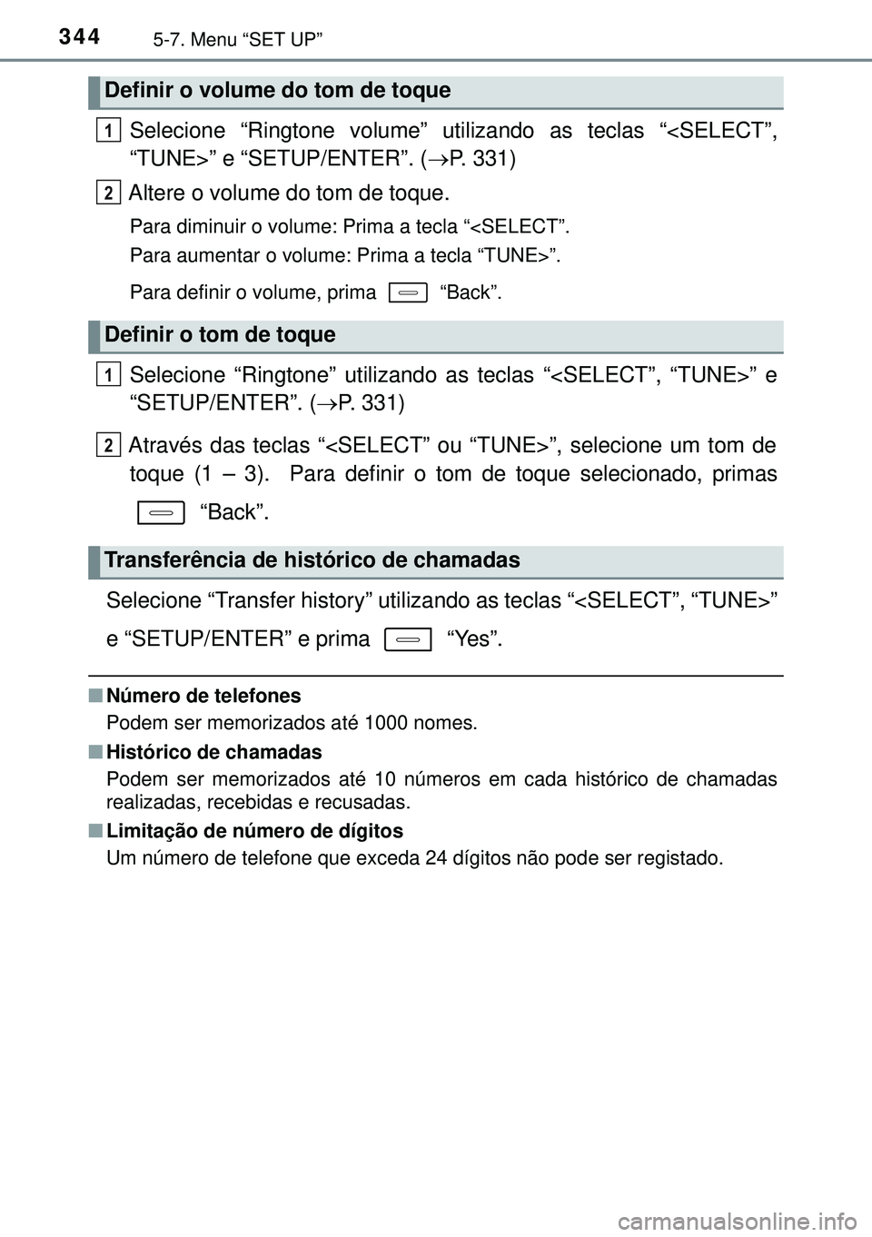 TOYOTA AURIS HYBRID 2015  Manual de utilização (in Portuguese) 3445-7. Menu “SET UP”
Selecione “Ringtone volume” utilizando as teclas “<SELECT”,
“TUNE>” e “SETUP/ENTER”. (P. 331)
Altere o volume do tom de toque.
Para diminuir o volume: Prim