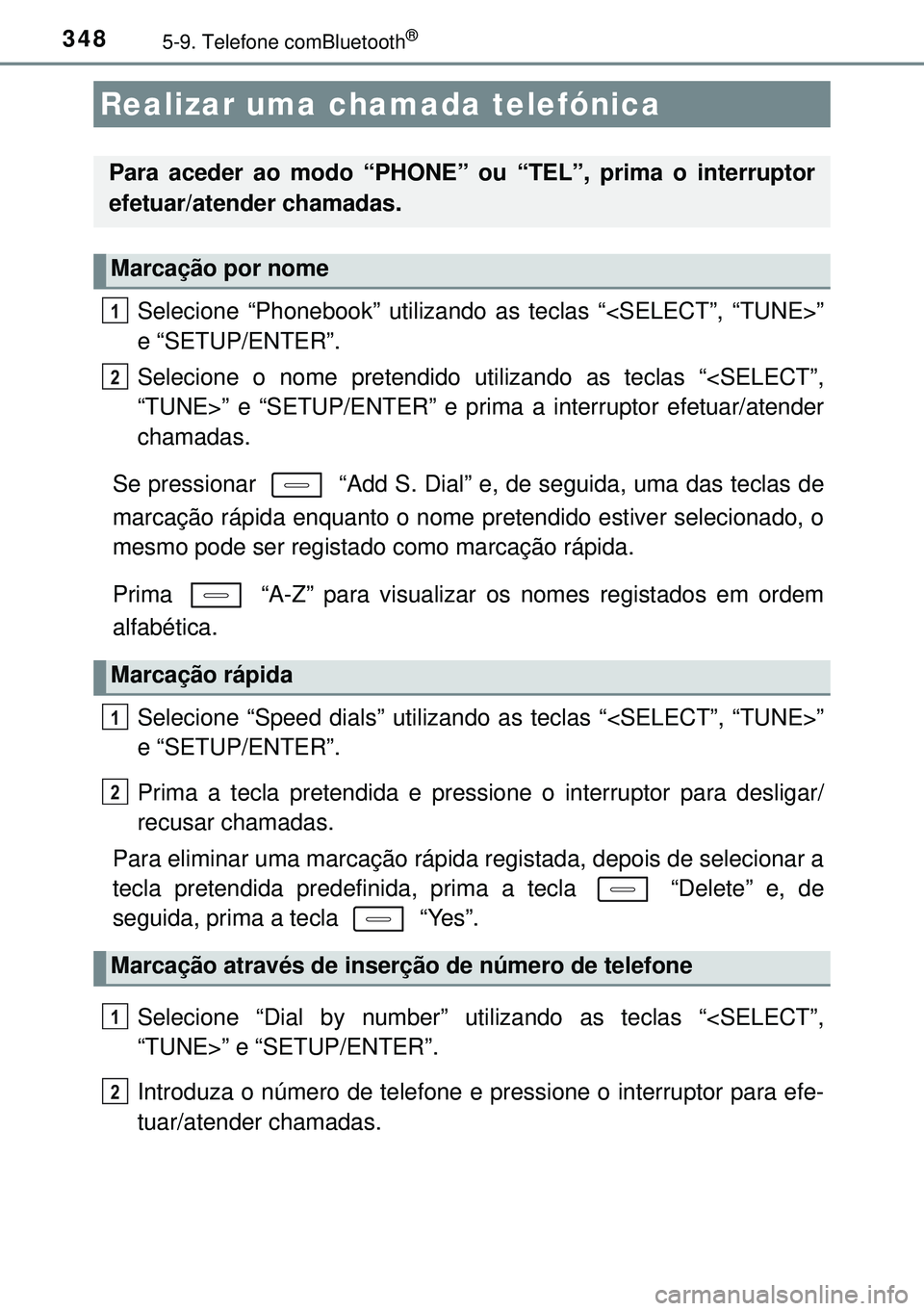 TOYOTA AURIS HYBRID 2015  Manual de utilização (in Portuguese) 3485-9. Telefone comBluetooth®
Selecione “Phonebook” utilizando as teclas “<SELECT”, “TUNE>”
e “SETUP/ENTER”.
Selecione o nome pretendido utilizando as teclas “<SELECT”,
“TUNE>
