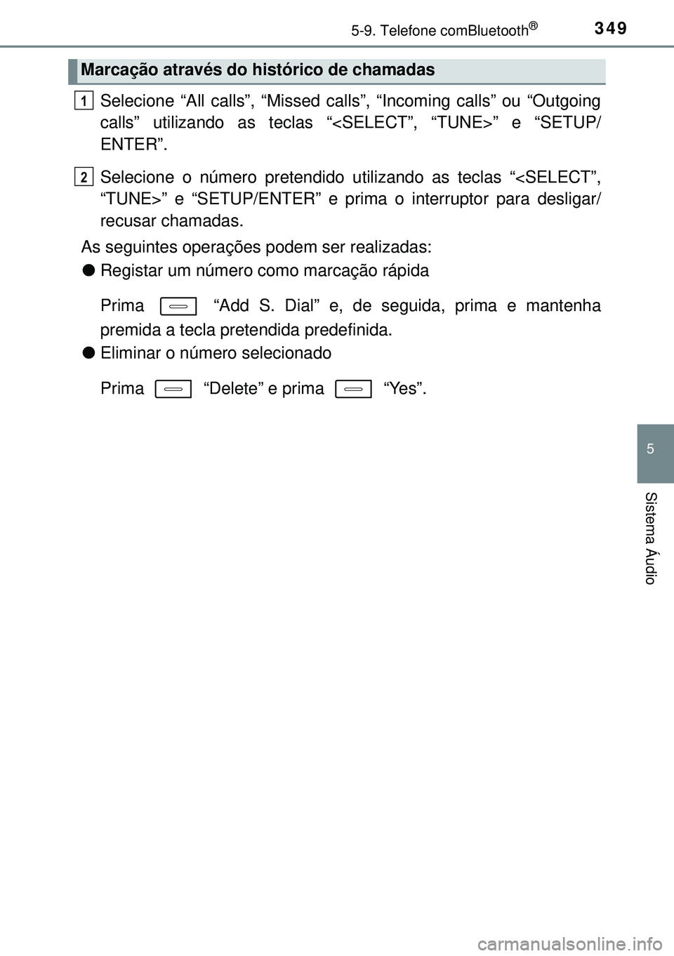 TOYOTA AURIS HYBRID 2015  Manual de utilização (in Portuguese) 3495-9. Telefone comBluetooth®
5
Sistema Áudio
Selecione “All calls”, “Missed calls”, “Incoming calls” ou “Outgoing
calls” utilizando as teclas “<SELECT”, “TUNE>” e “SETUP/